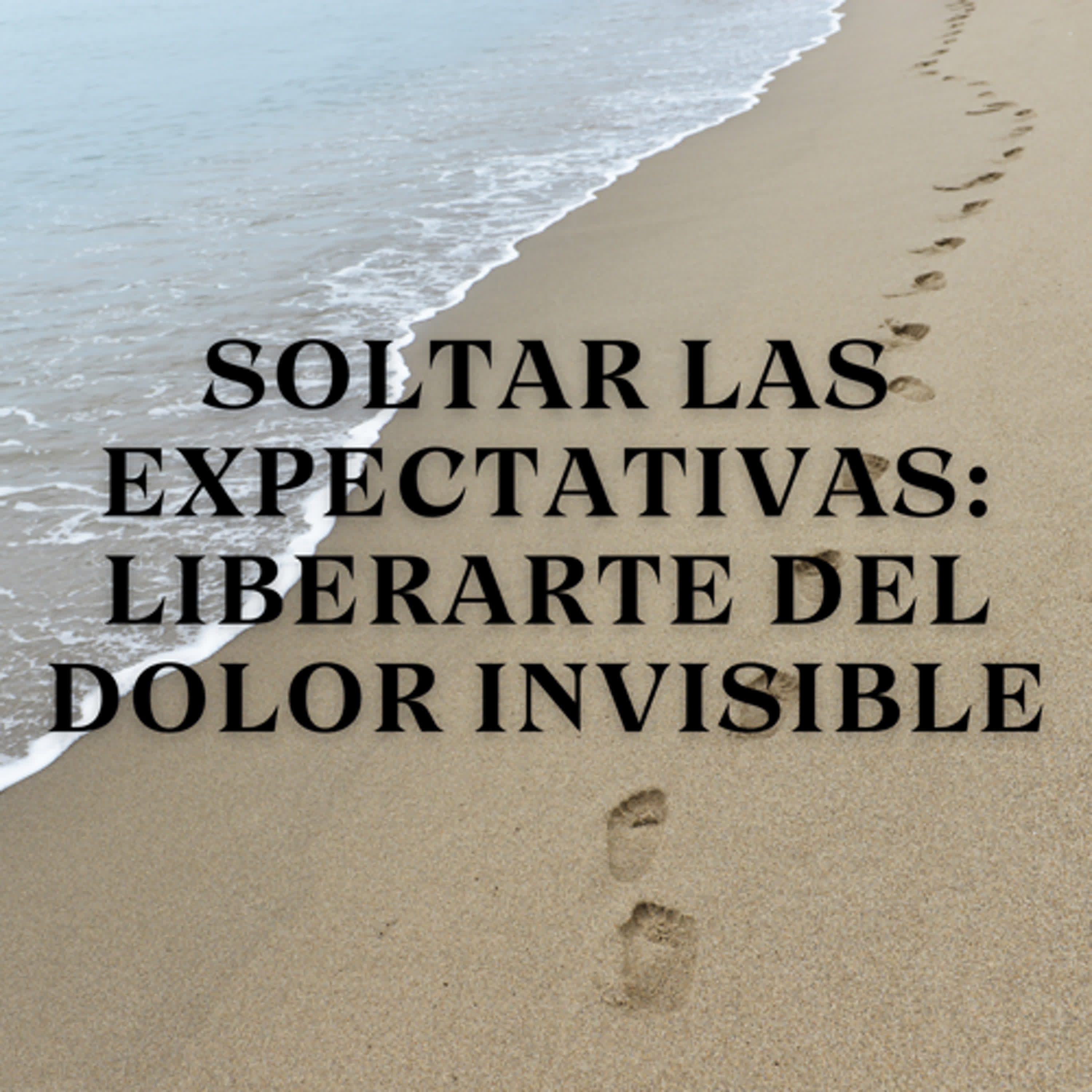 Soltar las Expectativas: Liberarte del Dolor Invisible