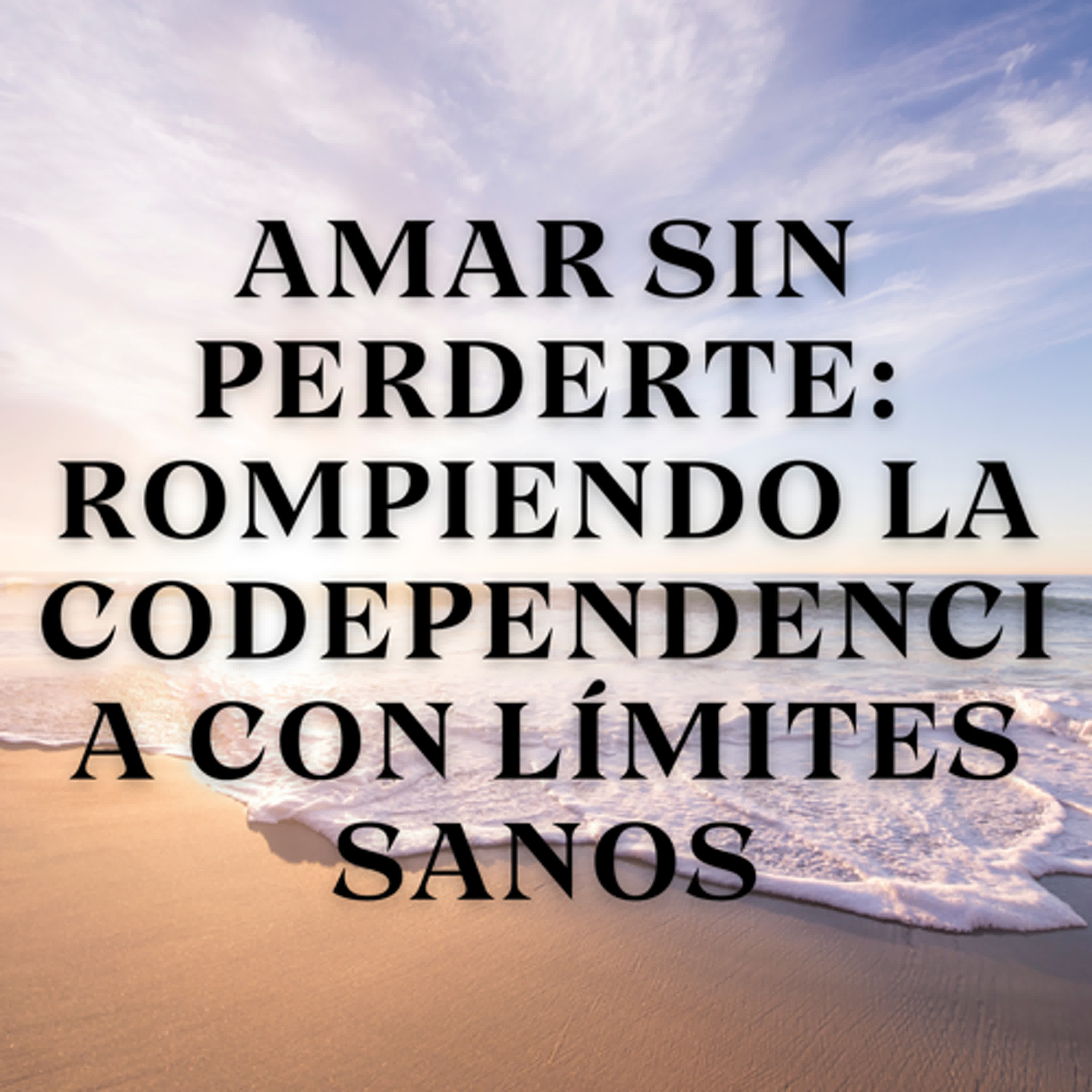 Amar sin Perderte: Rompiendo la Codependencia con Límites Sanos episode artwork