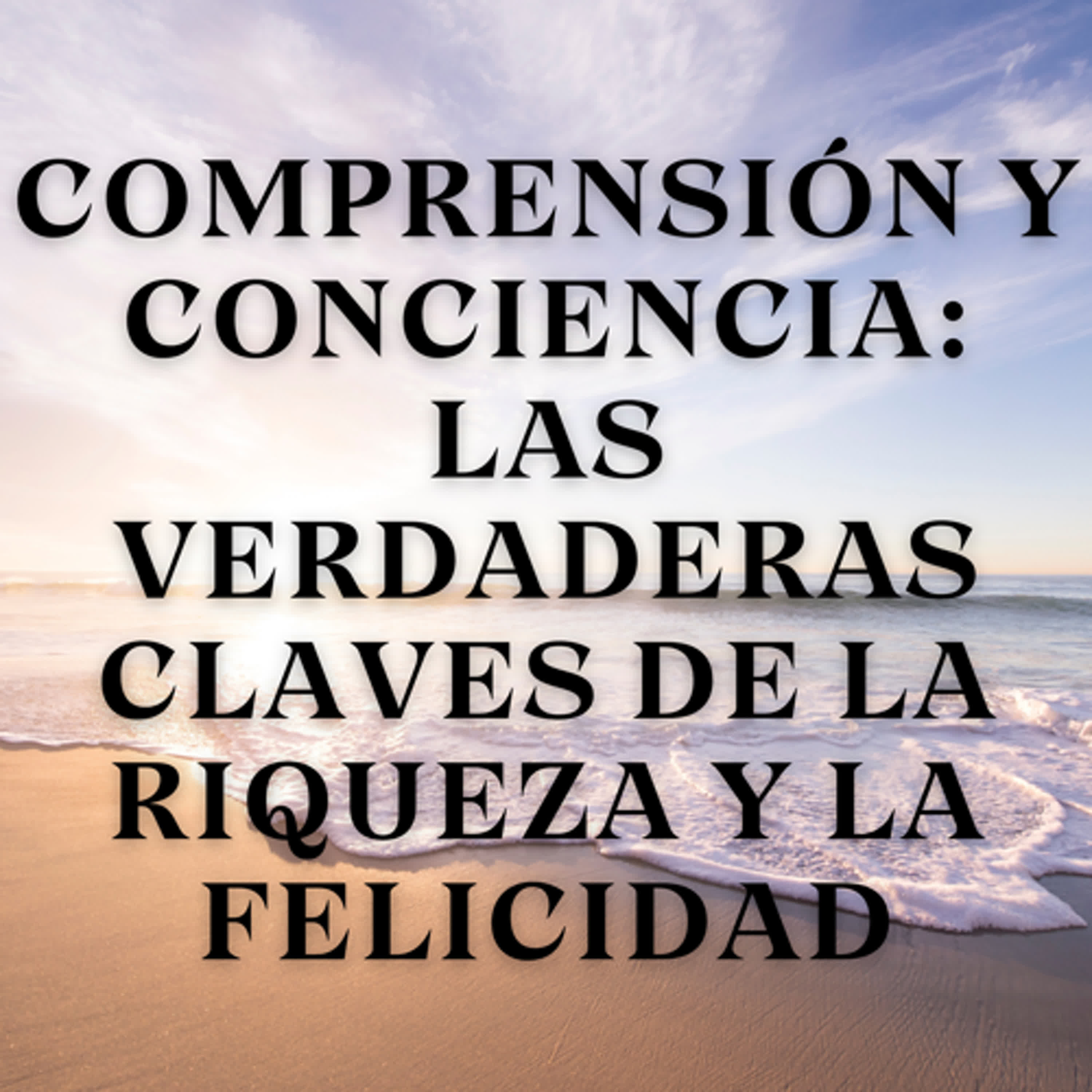 Comprensión y Conciencia: Las Verdaderas Claves de la Riqueza y la Felicidad episode artwork