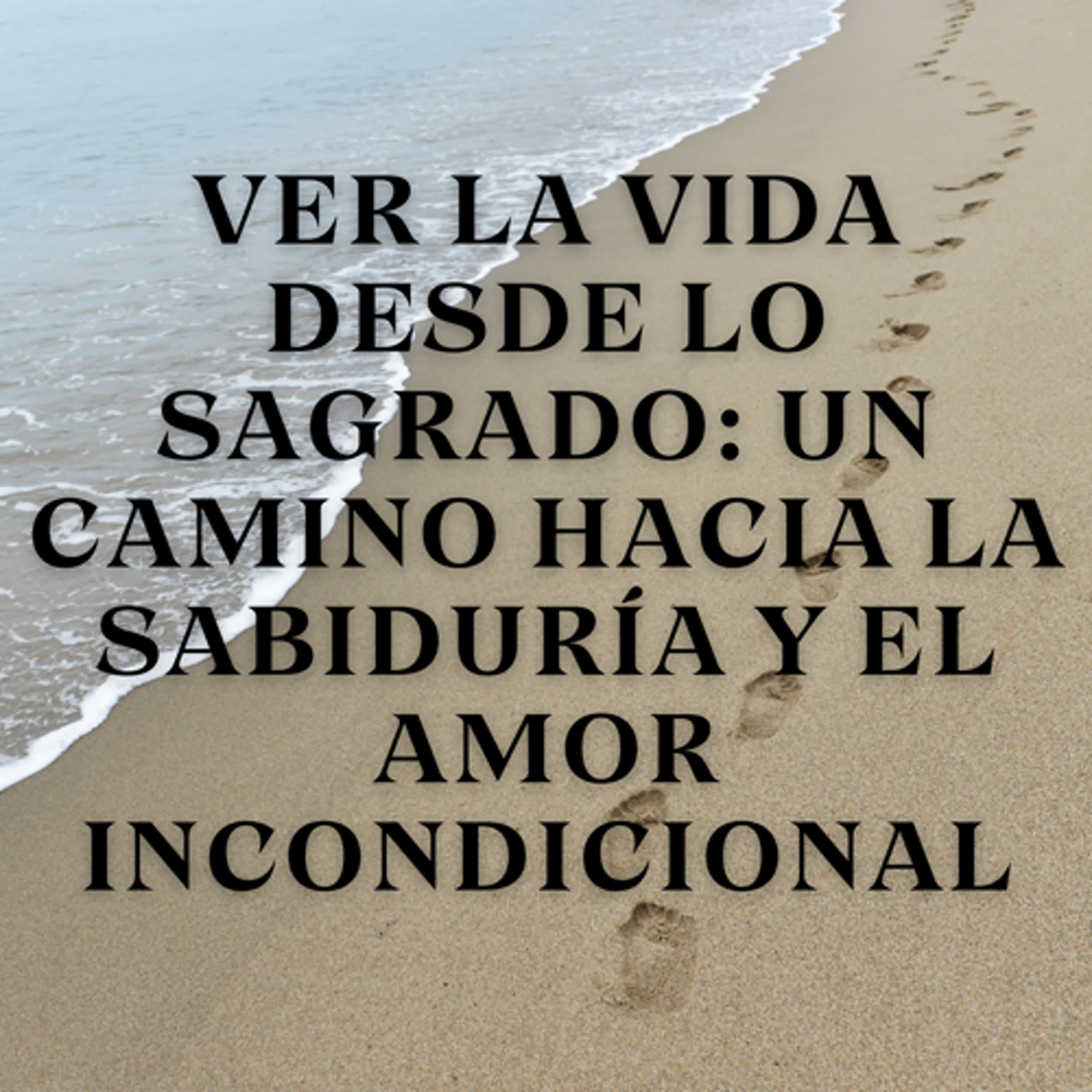 Ver la vida desde lo sagrado: Un camino hacia la sabiduría y el amor incondicional episode artwork