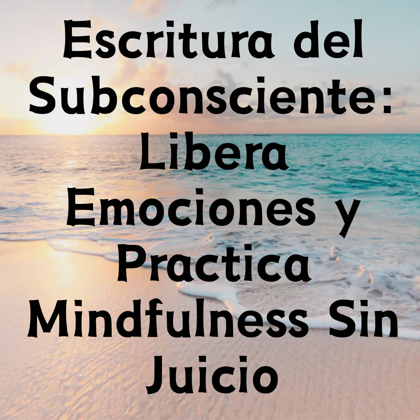 Escritura del Subconsciente: Libera Emociones y Practica Mindfulness Sin Juicio