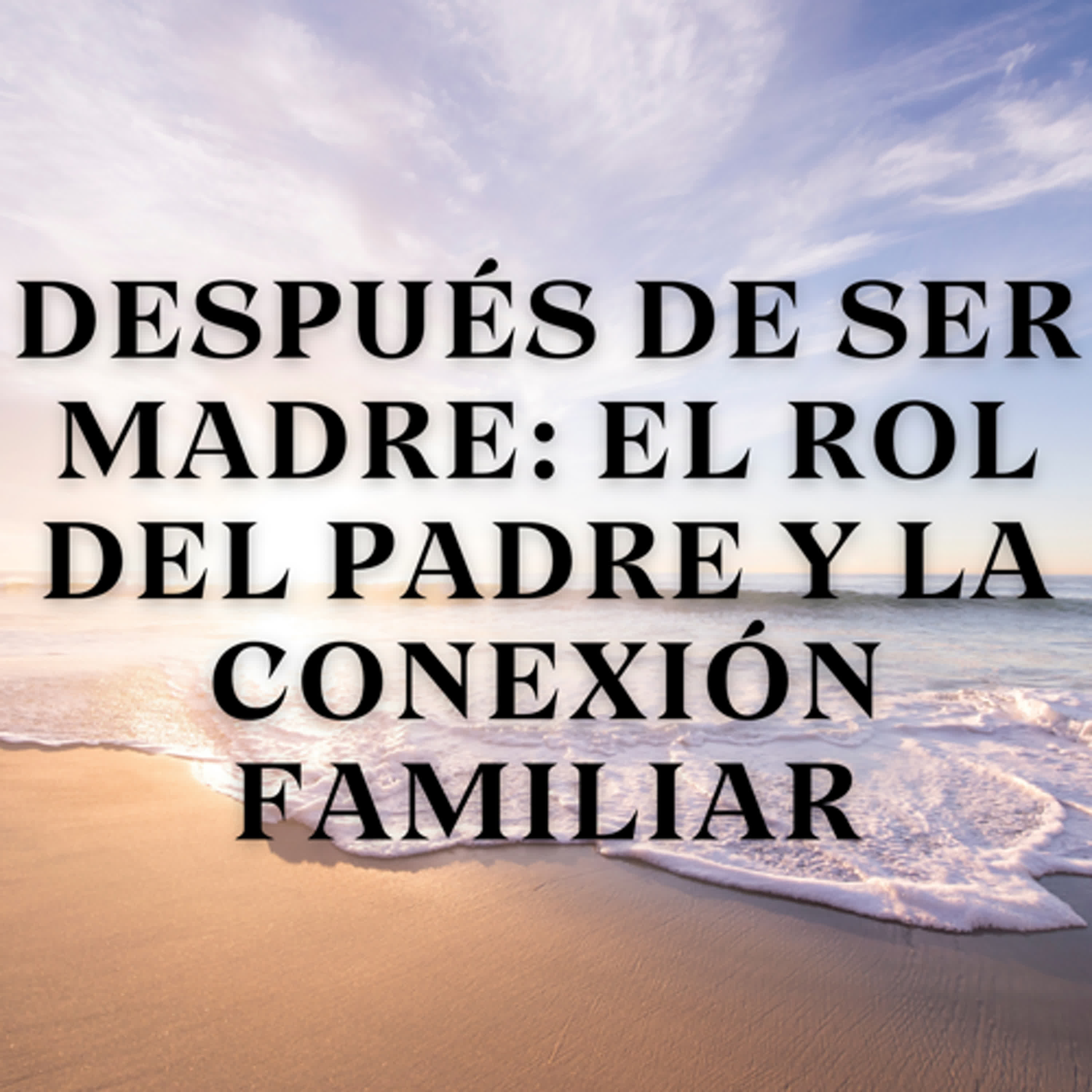 Después de Ser Madre: El Rol del Padre y la Conexión Familiar episode artwork
