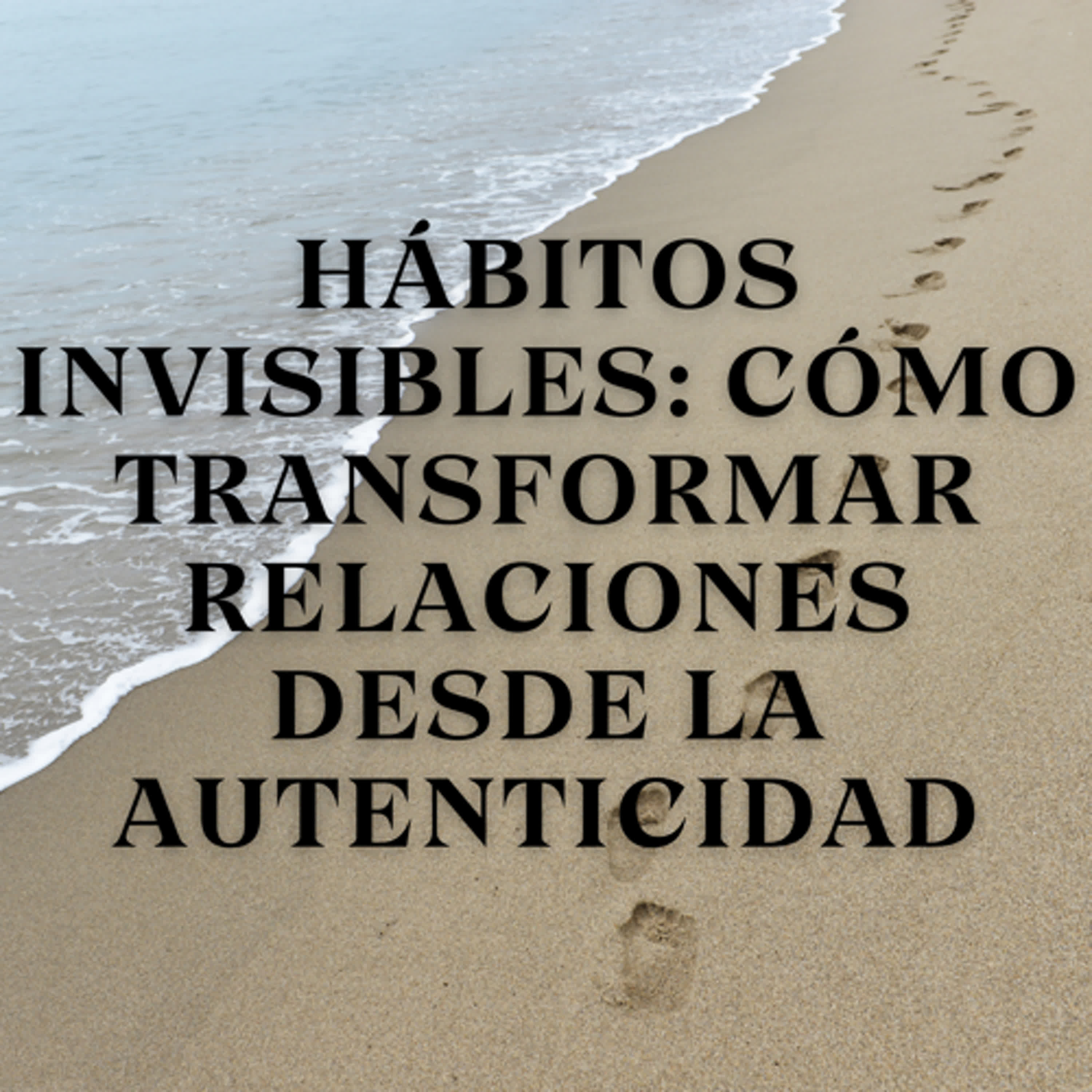 Hábitos invisibles: Cómo transformar relaciones desde la autenticidad episode artwork