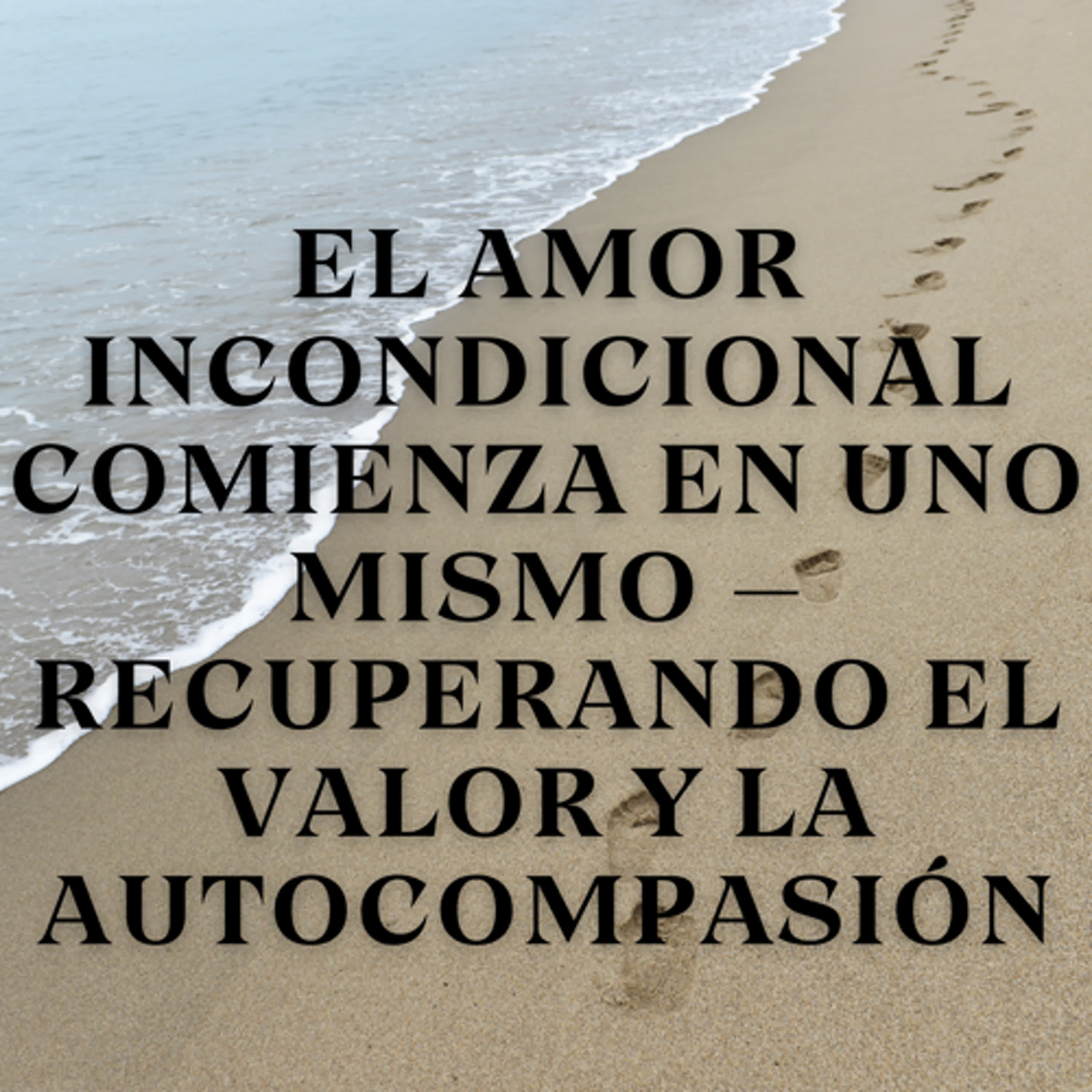 El Amor Incondicional Comienza en Uno Mismo – Recuperando el Valor y la Autocompasión episode artwork