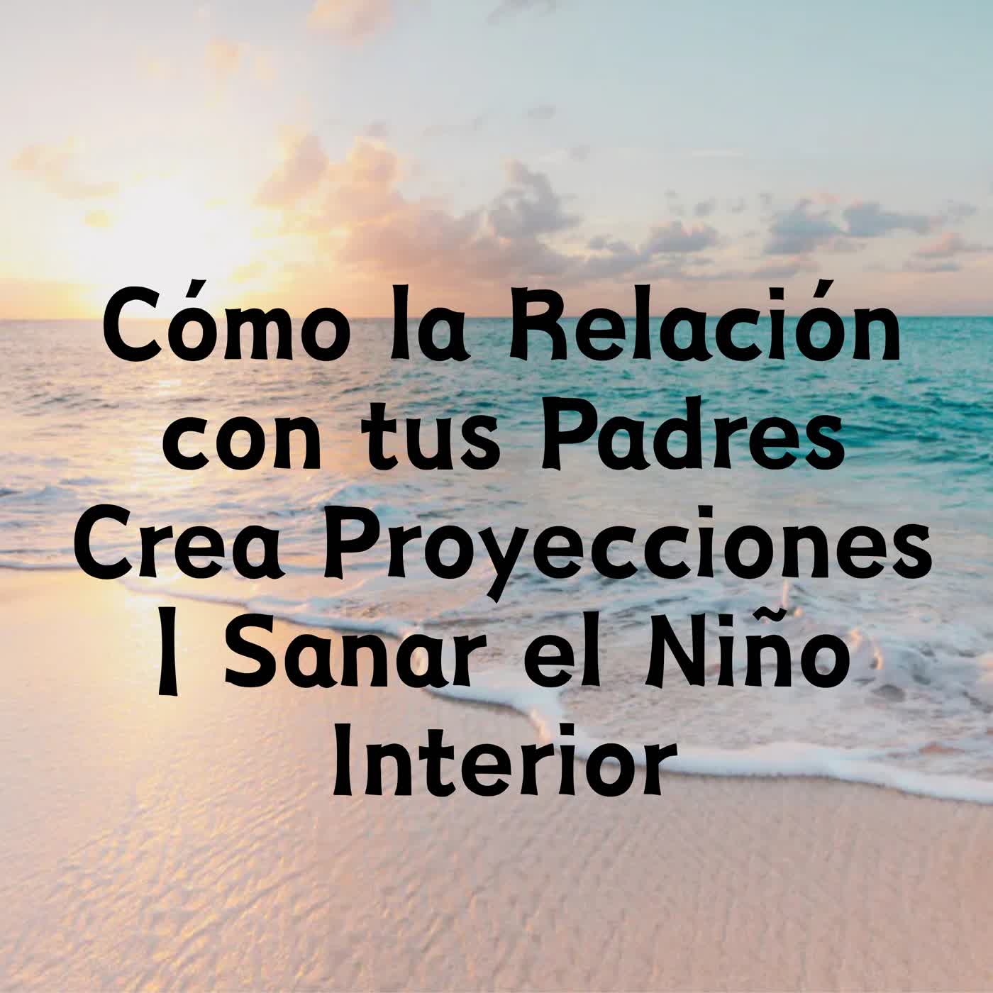 Cómo la Relación con tus Padres Crea Proyecciones | Sanar el Niño Interior