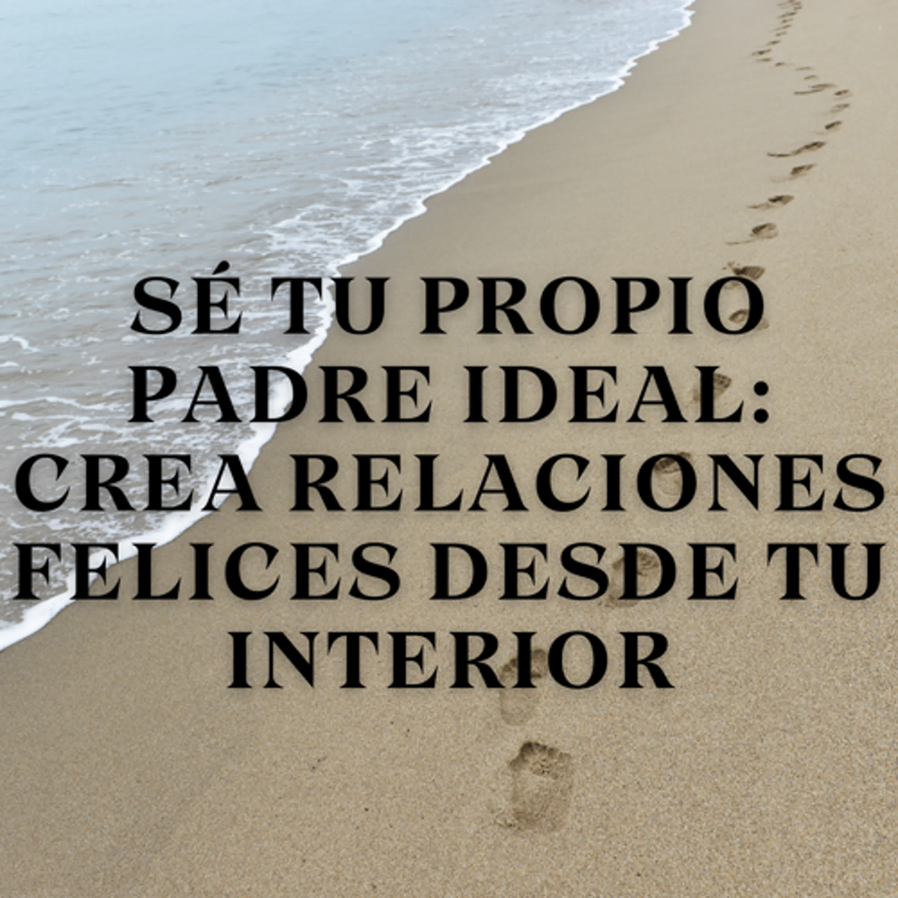 Sé Tu Propio Padre Ideal: Crea Relaciones Felices Desde Tu Interior episode artwork