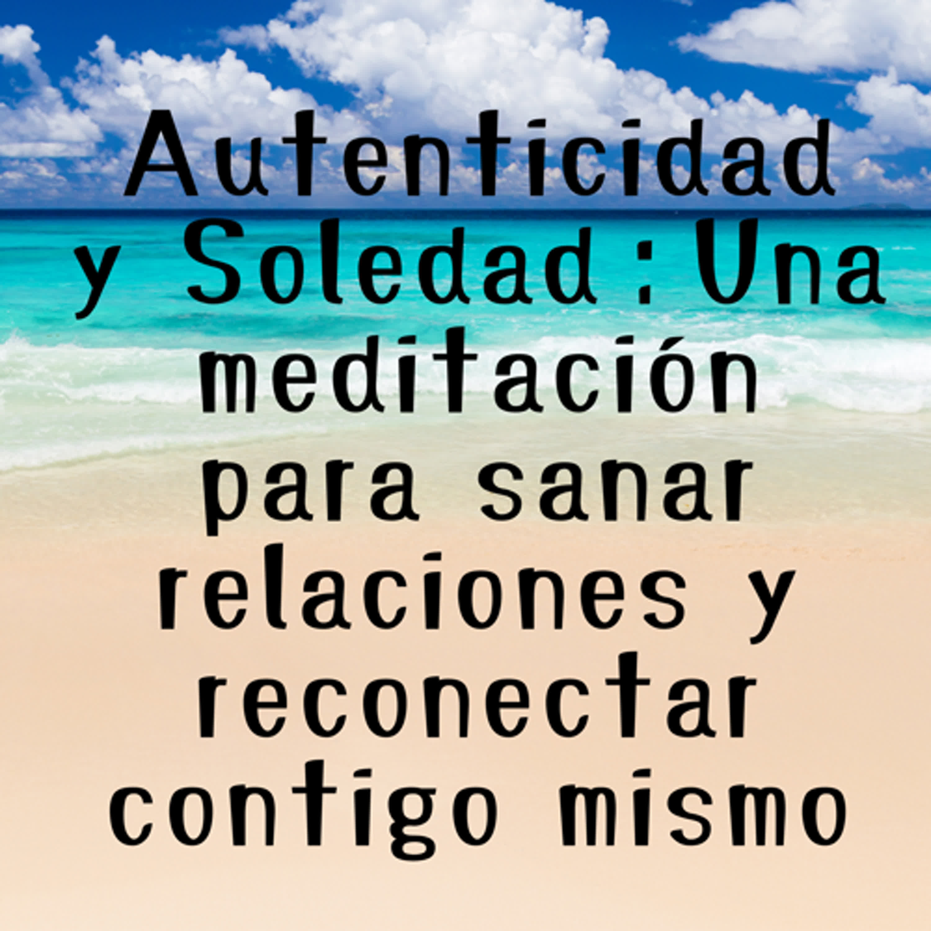 Autenticidad y Soledad:Una meditación para sanar relaciones y reconectar contigo mismo