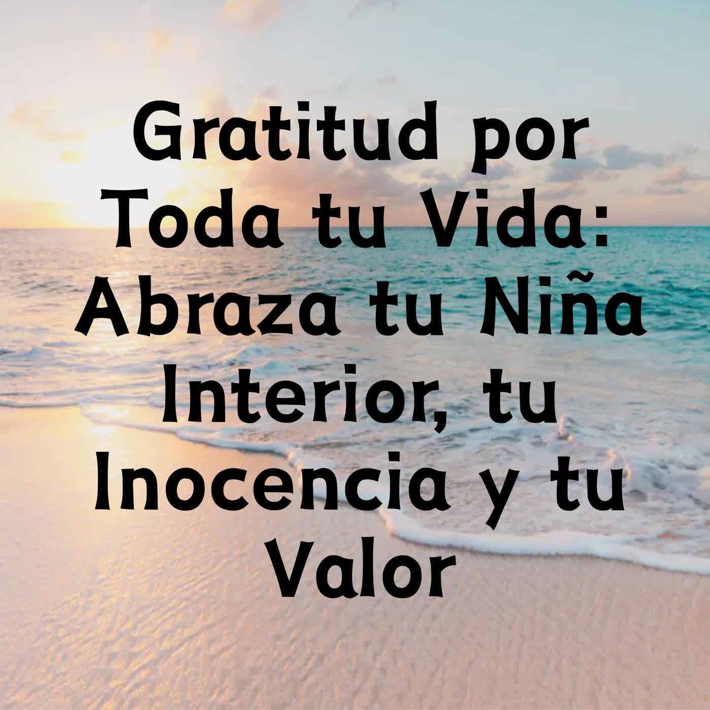 Gratitud por Toda tu Vida: Abraza tu Niña Interior, tu Inocencia y tu Valor