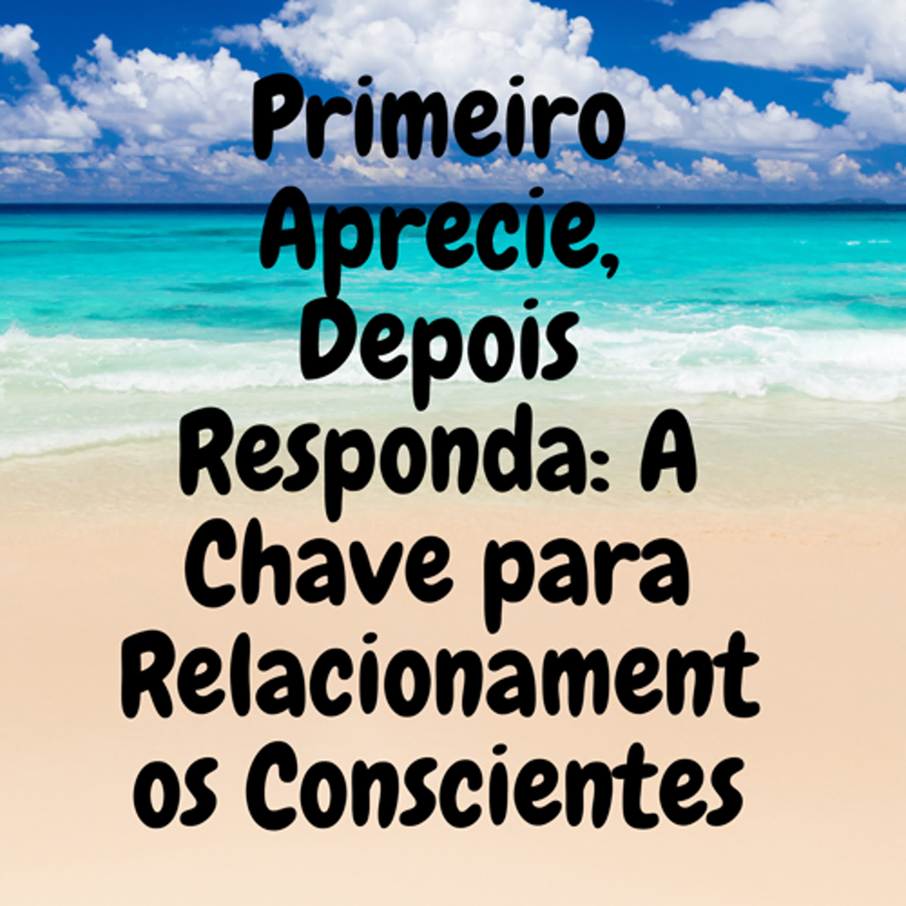 Primeiro Aprecie, Depois Responda: A Chave para Relacionamentos Conscientes episode artwork