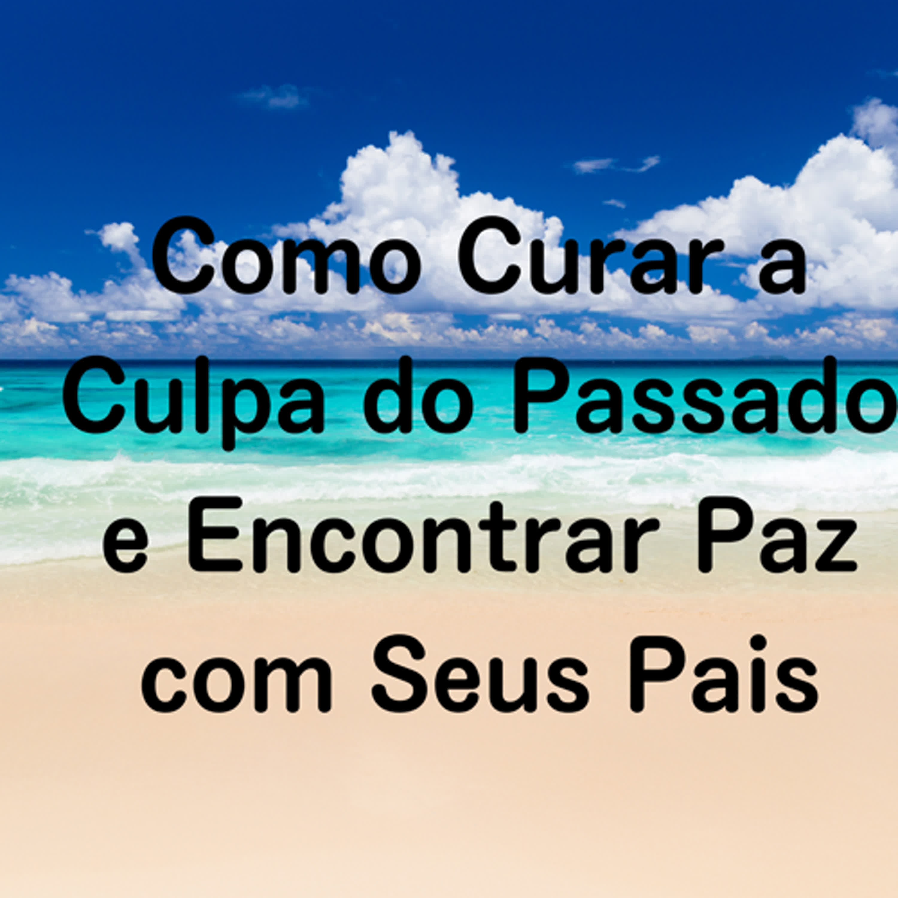 Como Curar a Culpa do Passado e Encontrar Paz com Seus Pais episode artwork