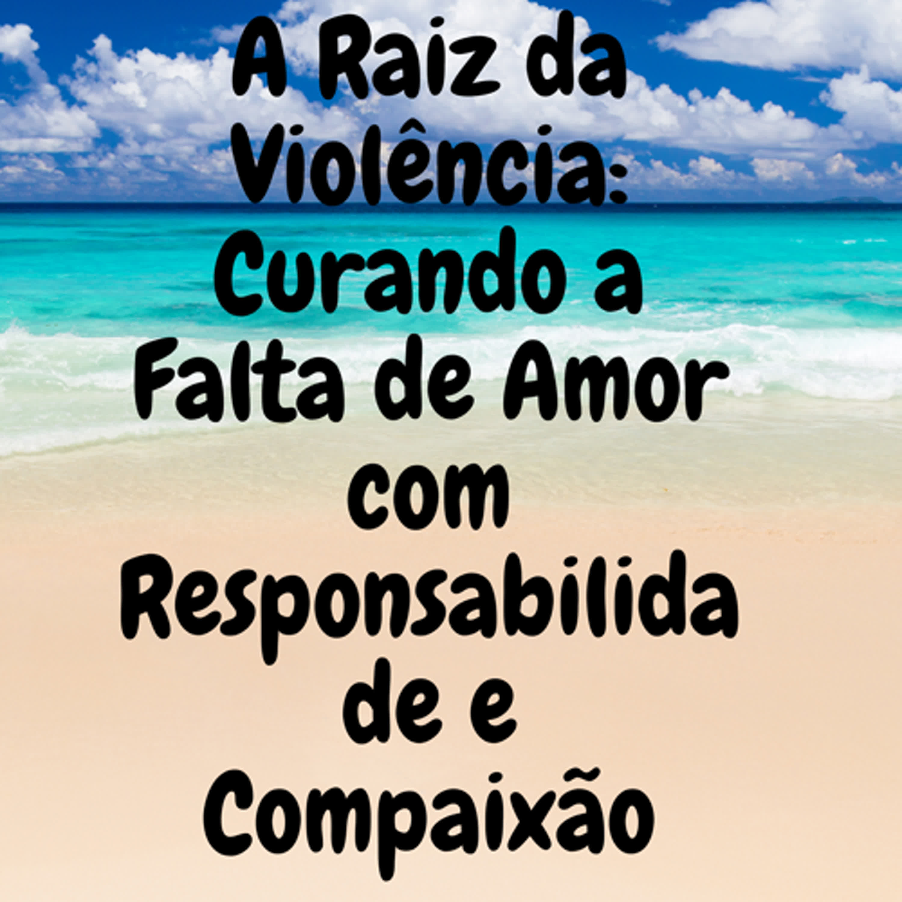 A Raiz da Violência: Curando a Falta de Amor com Responsabilidade e Compaixão episode artwork
