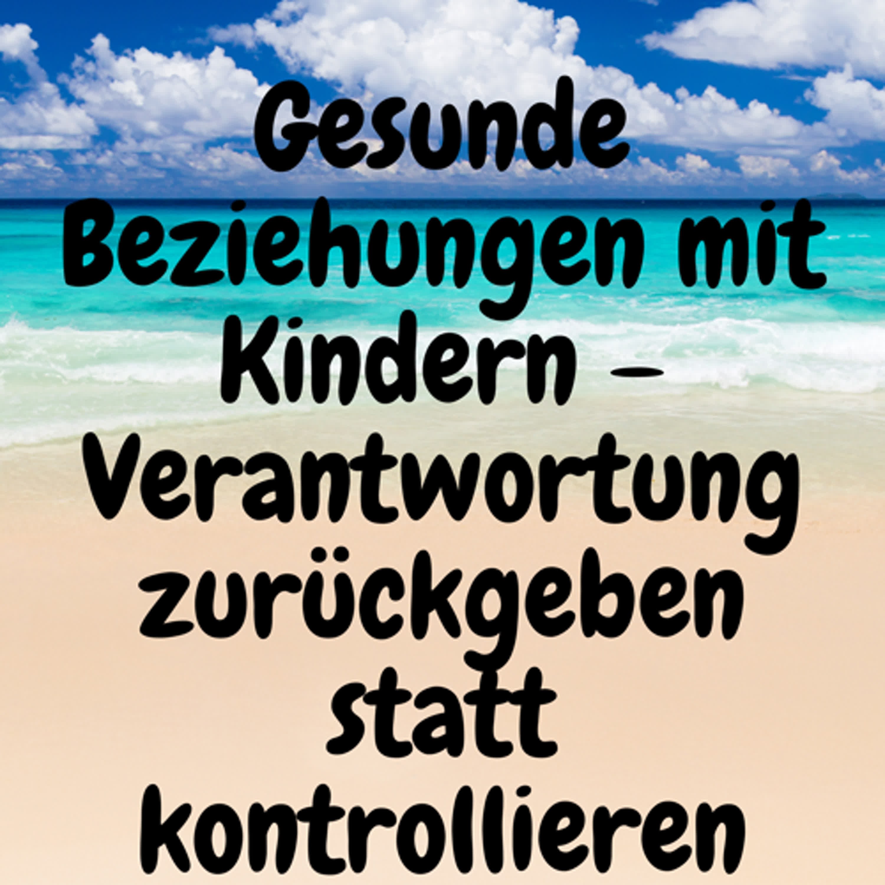 Gesunde Beziehungen mit Kindern – Verantwortung zurückgeben statt kontrollieren episode artwork