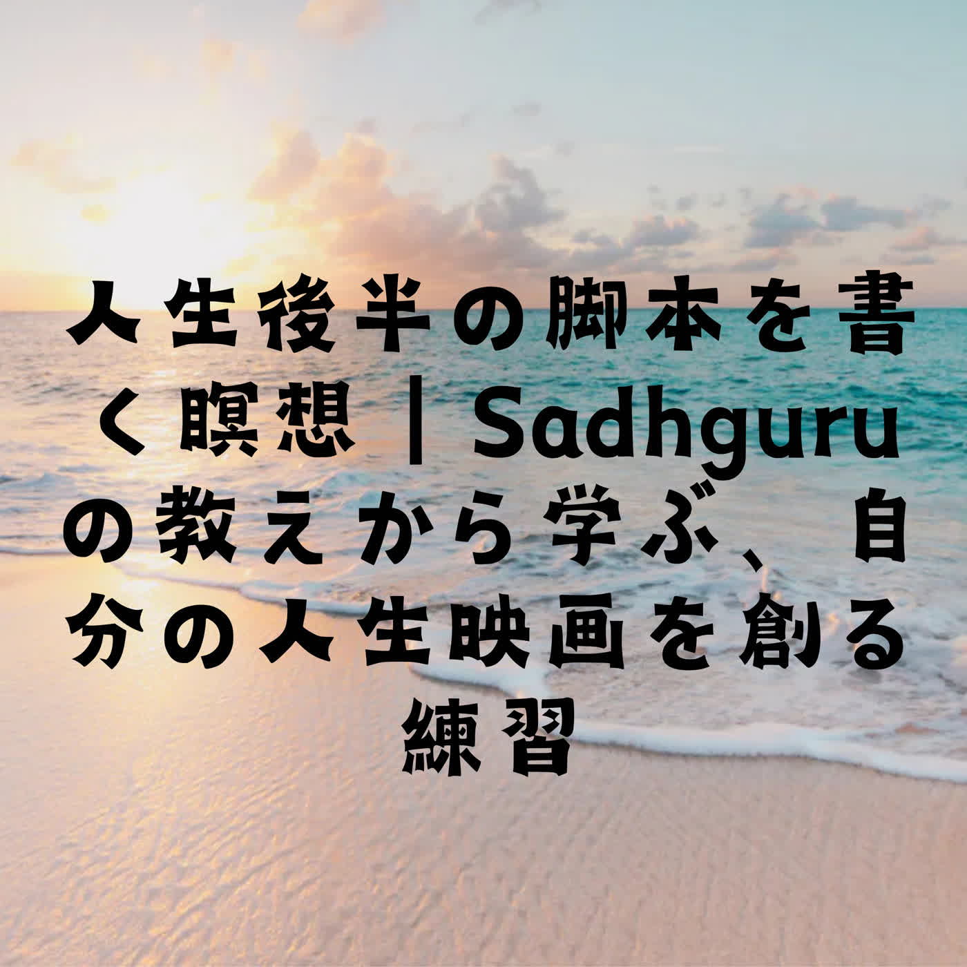 人生後半の脚本を書く瞑想｜Sadhguruの教えから学ぶ、自分の人生映画を創る練習 episode artwork
