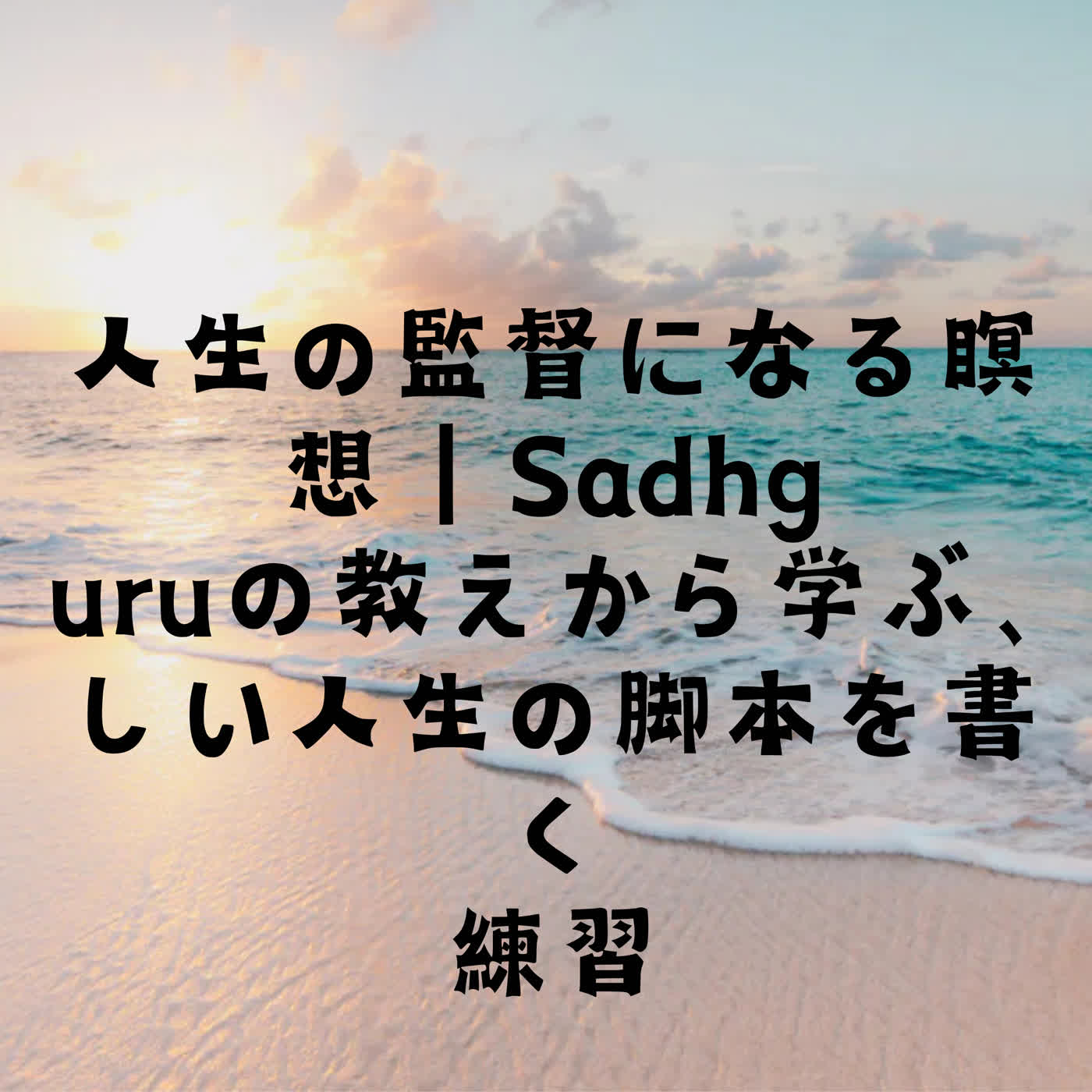 人生の監督になる瞑想｜Sadhguruの教えから学ぶ、新しい人生の脚本を書く練習 episode artwork