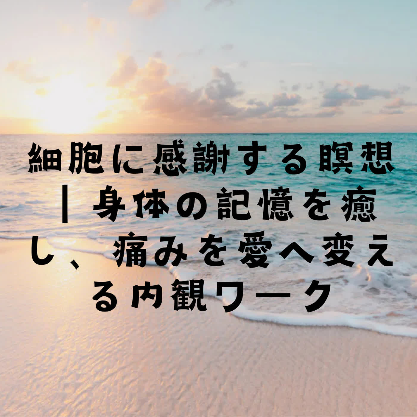 細胞に感謝する瞑想｜身体の記憶を癒し、痛みを愛へ変える内観ワーク episode artwork