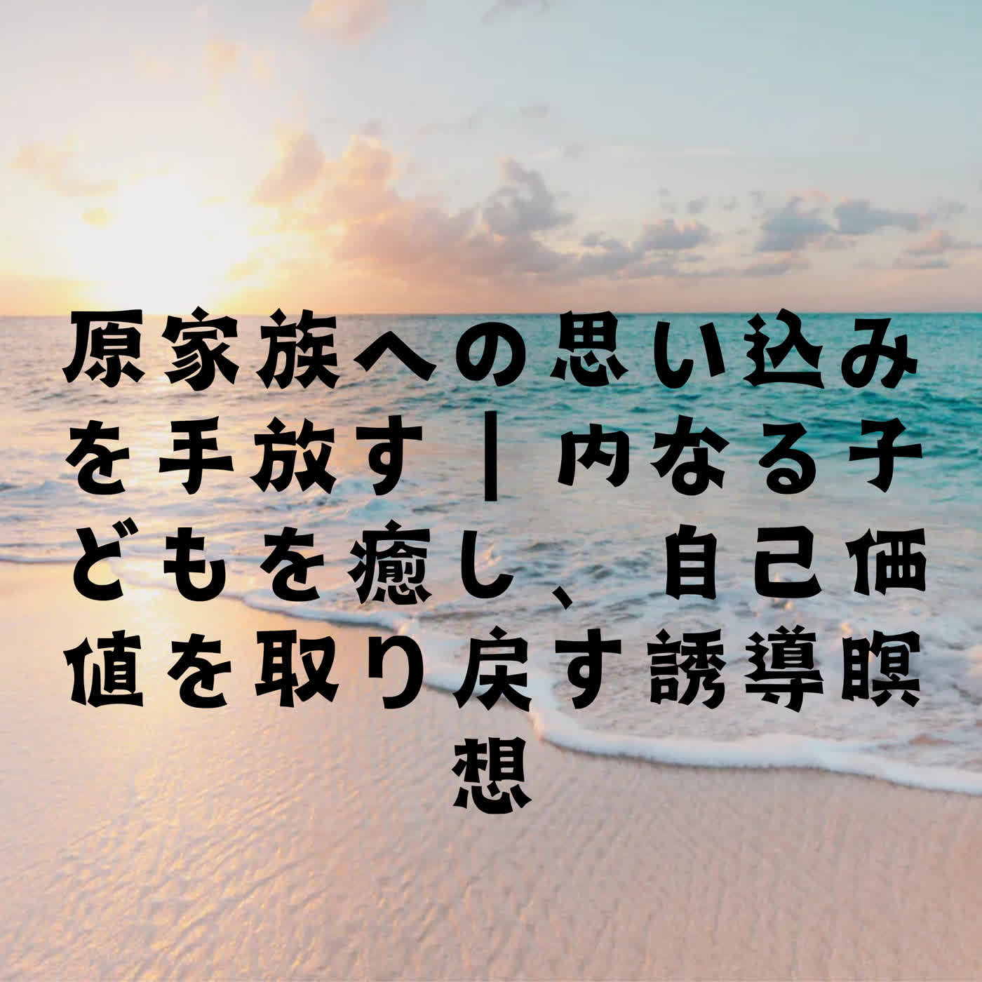 原家族への思い込みを手放す｜内なる子どもを癒し、自己価値を取り戻す誘導瞑想 episode artwork