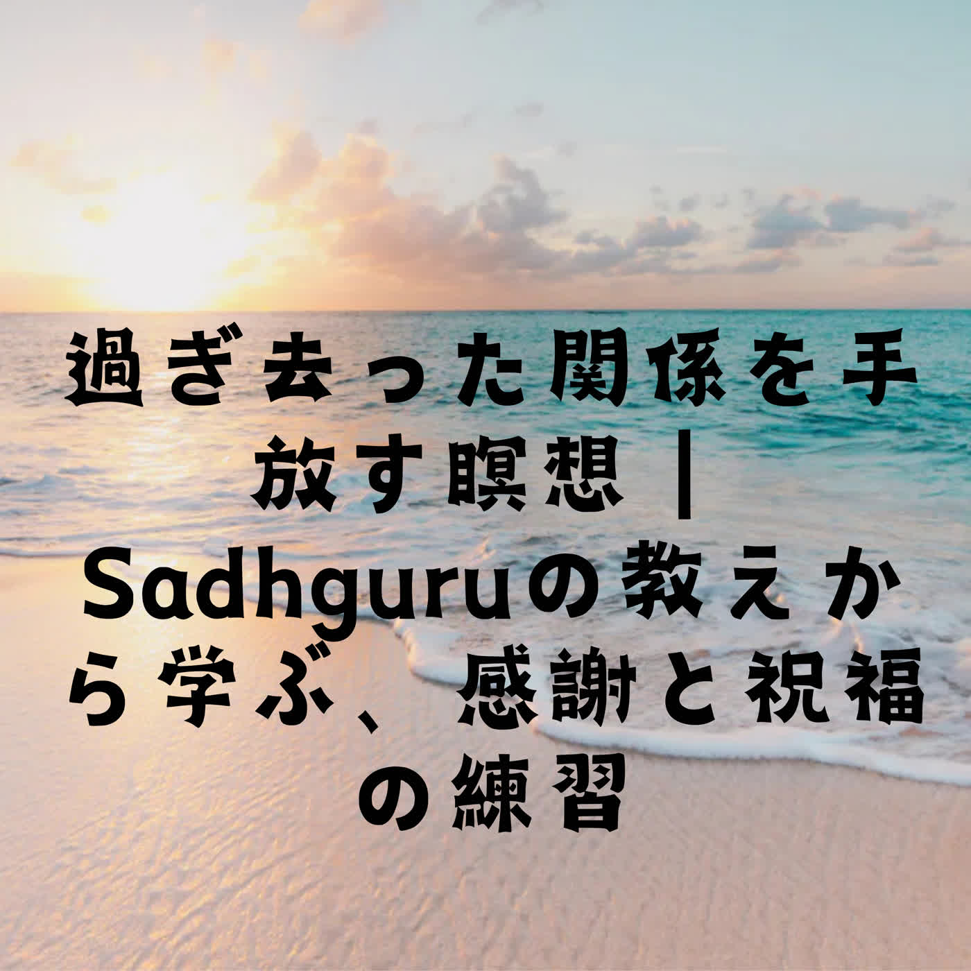 過ぎ去った関係を手放す瞑想｜Sadhguruの教えから学ぶ、感謝と祝福の練習 episode artwork