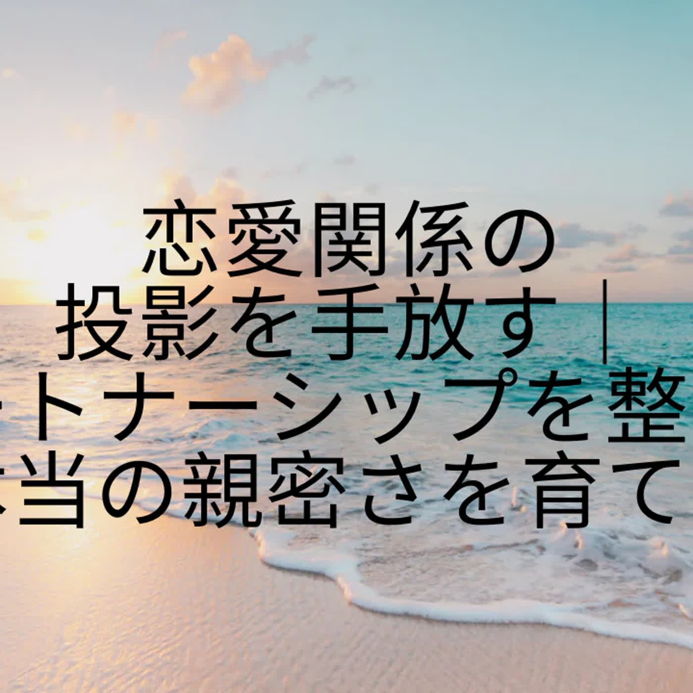恋愛関係の投影を手放す｜パートナーシップを整え、本当の親密さを育てる episode artwork
