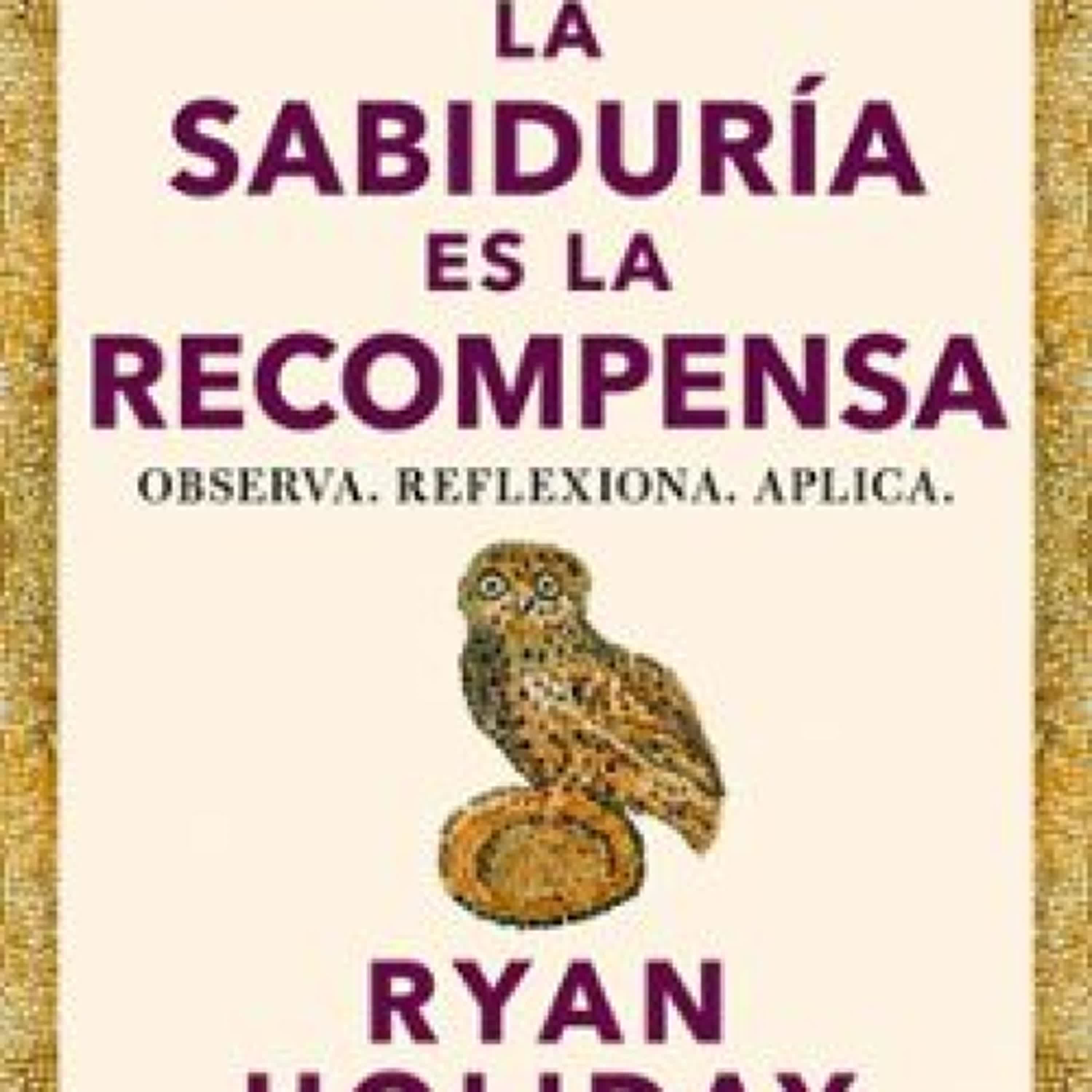 LA SABIDURÍA ES LA RECOMPENSA (LAS 4 VIRTUDES ESTOICAS 4) Ryan Holiday