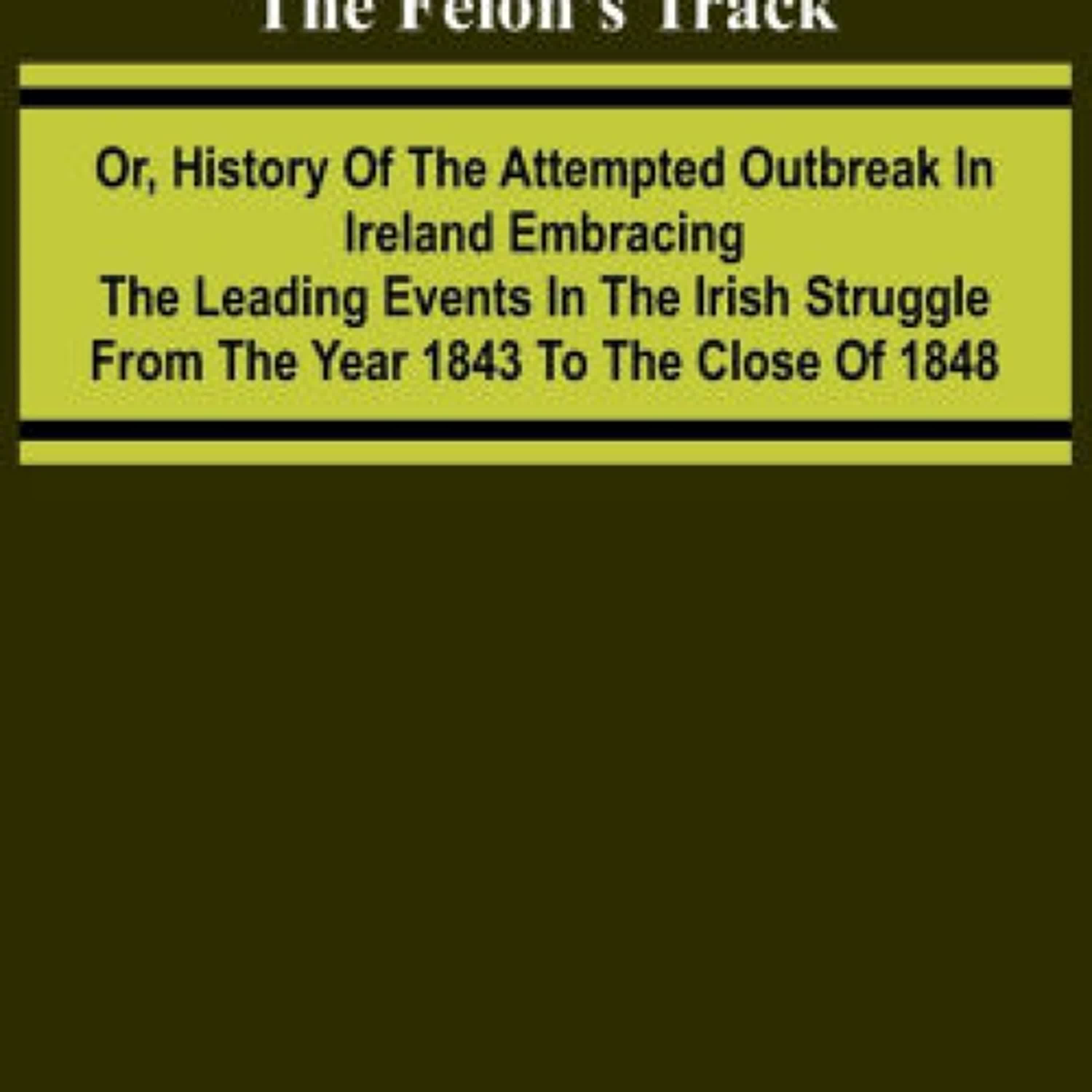 The Felon's Track; Or, History of the Attempted Outbreak in Ireland Embracing the Leading Events in the Irish Struggle From the Year 1843 to the Close of 1848 by Michael Doheny on Iphone New Format