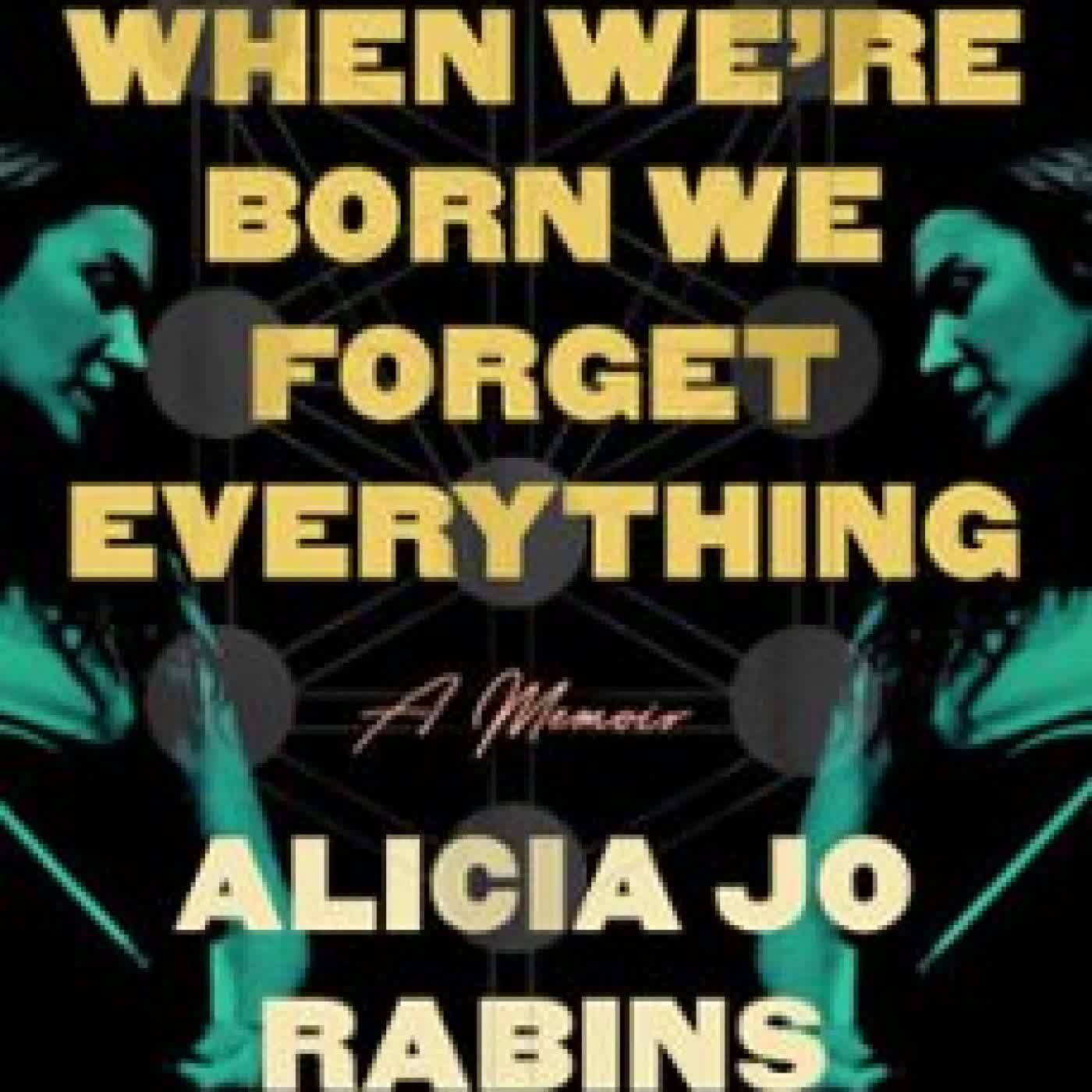 WHEN WE'RE BORN WE FORGET EVERYTHING ALICIA JO RABINS