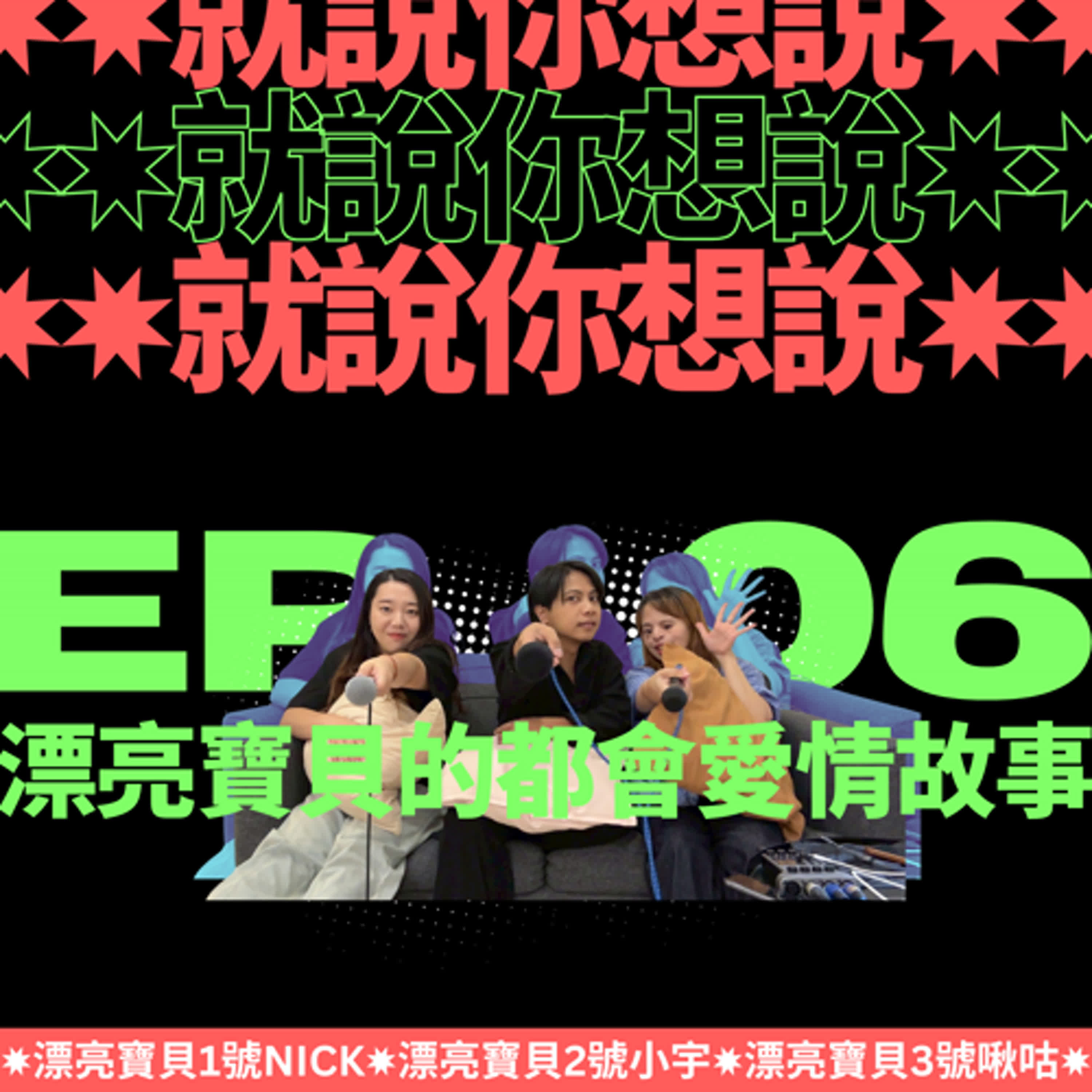 EP.06|就說你想說:漂亮寶貝的都會愛情故事
