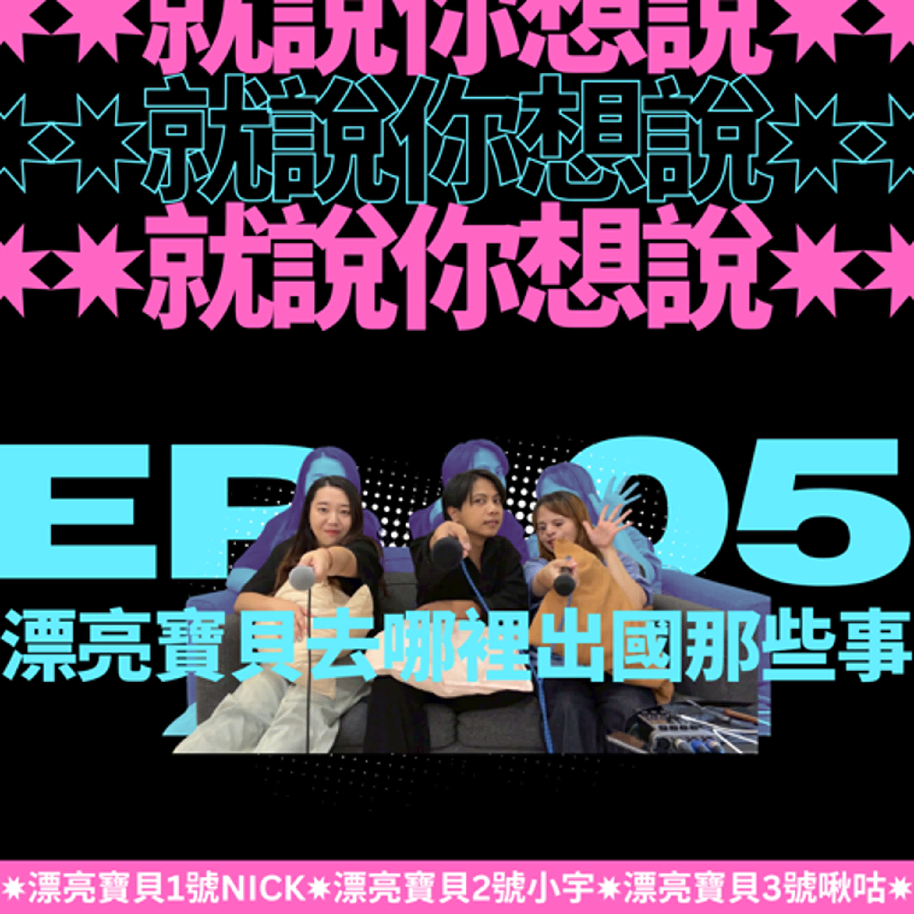 EP.05|就說你想說:漂亮寶貝去哪裡aka出國那些事