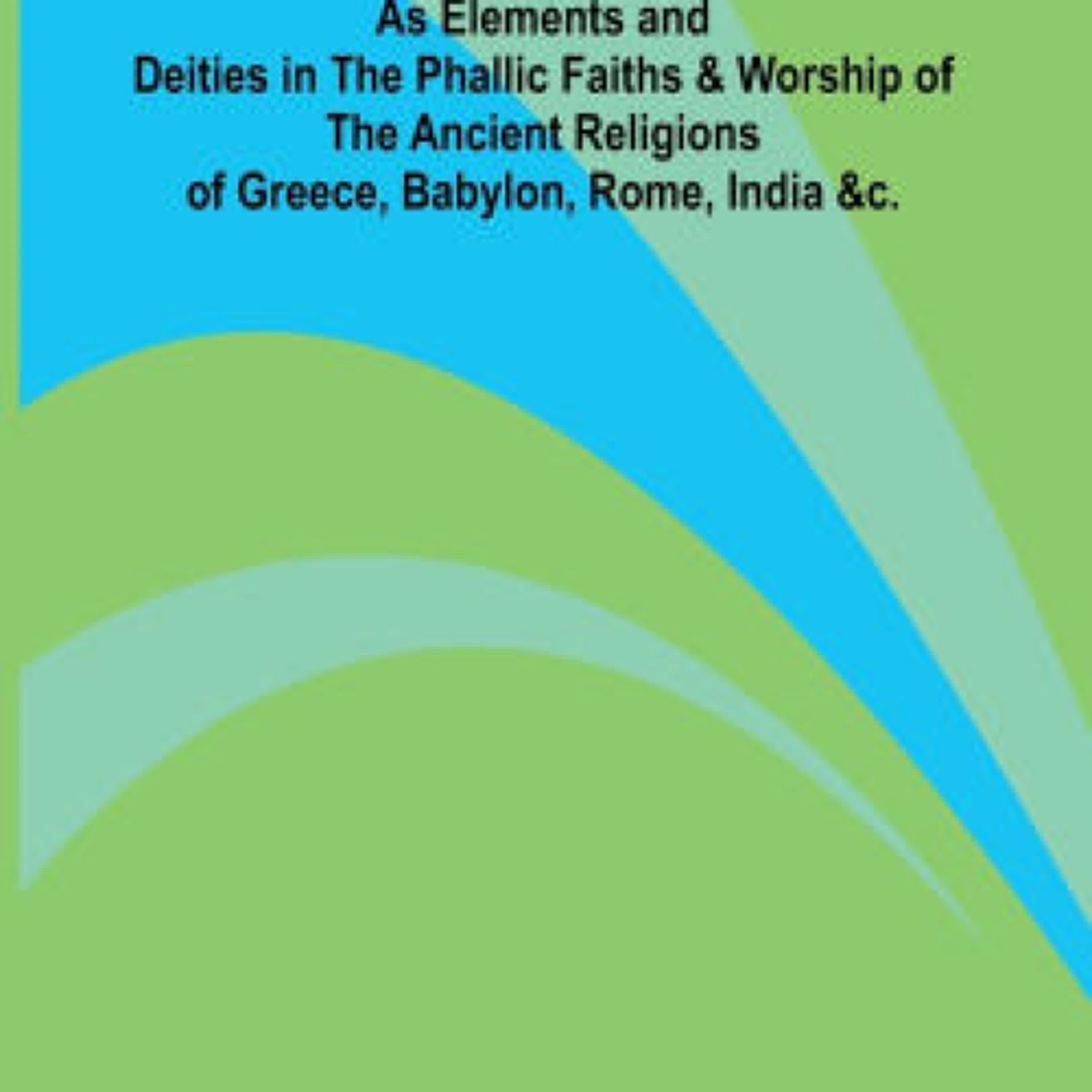 Fishes, Flowers, & Fire as Elements and Deities in the Phallic Faiths & Worship of the Ancient Religions of Greece, Babylon, Rome, India, &c. by Anonymous on Iphone New Format