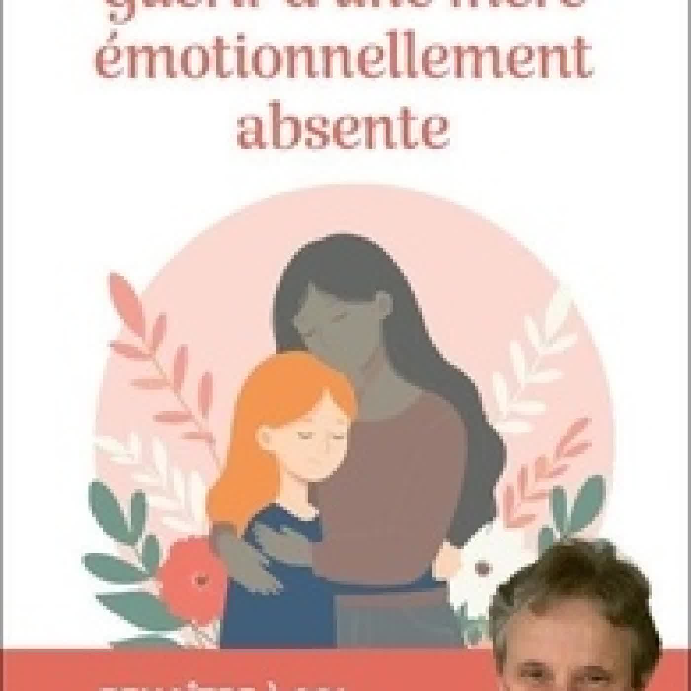 Lire en ligne : Guérir d'une mère émotionnellement absente - Renaître à soi, quand l'amour maternel a manqué