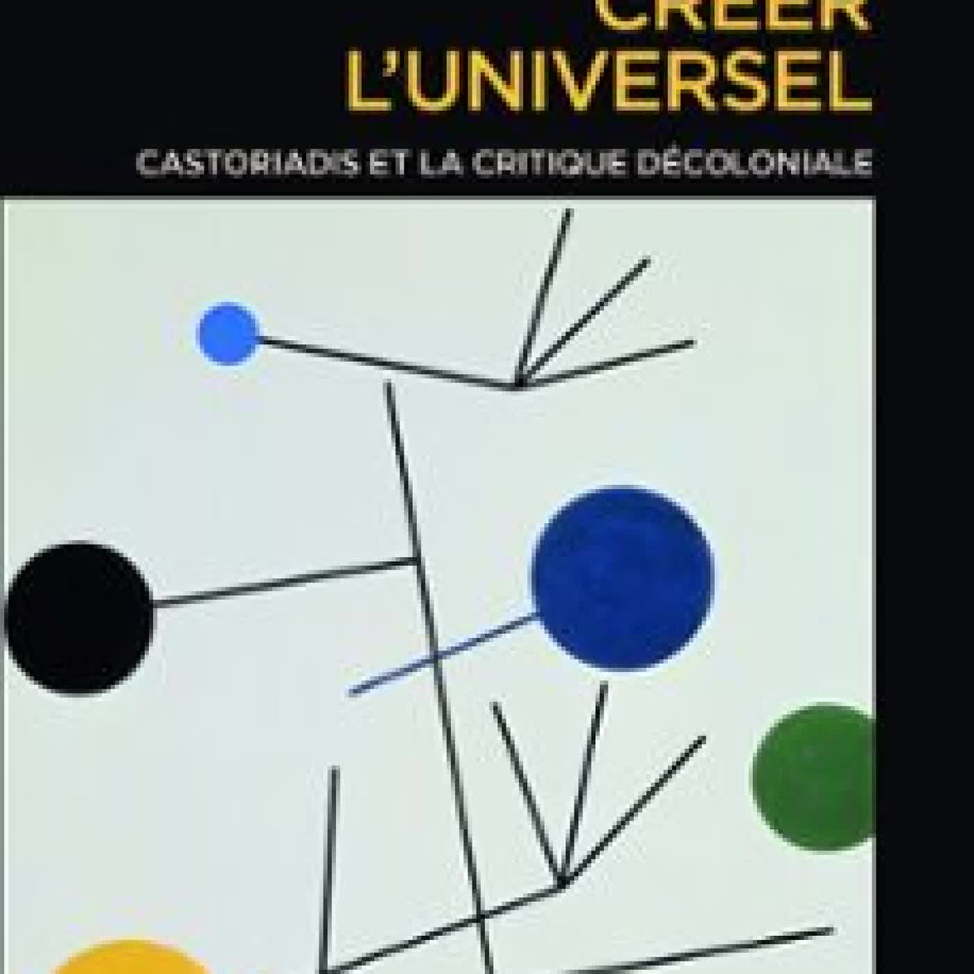 CRÉER L'UNIVERSEL - CASTORIADIS ET LA CRITIQUE DÉCOLONIALE THIBAULT TRANCHANT