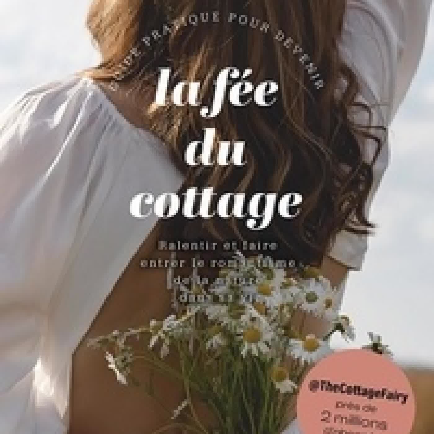 Lire en ligne : Guide pratique pour devenir la fée du cottage - Ralentir et faire entrer le romantisme de la nature dans sa vie