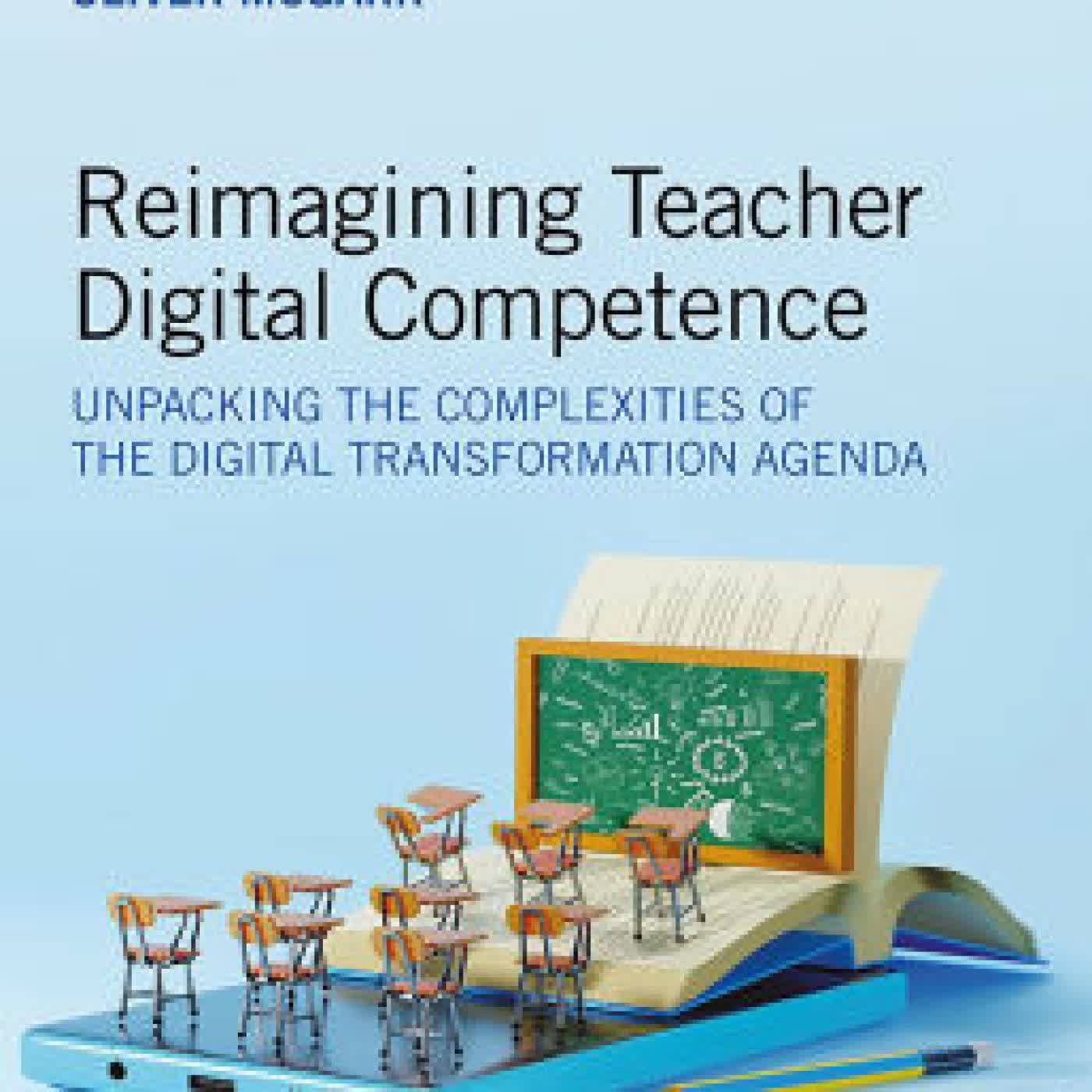 Read online: Reimagining Teacher Digital Competence: Unpacking the Complexities of the Digital Transformation Agenda by Alison Egan, Keith Johnston, Oliver McGarr
