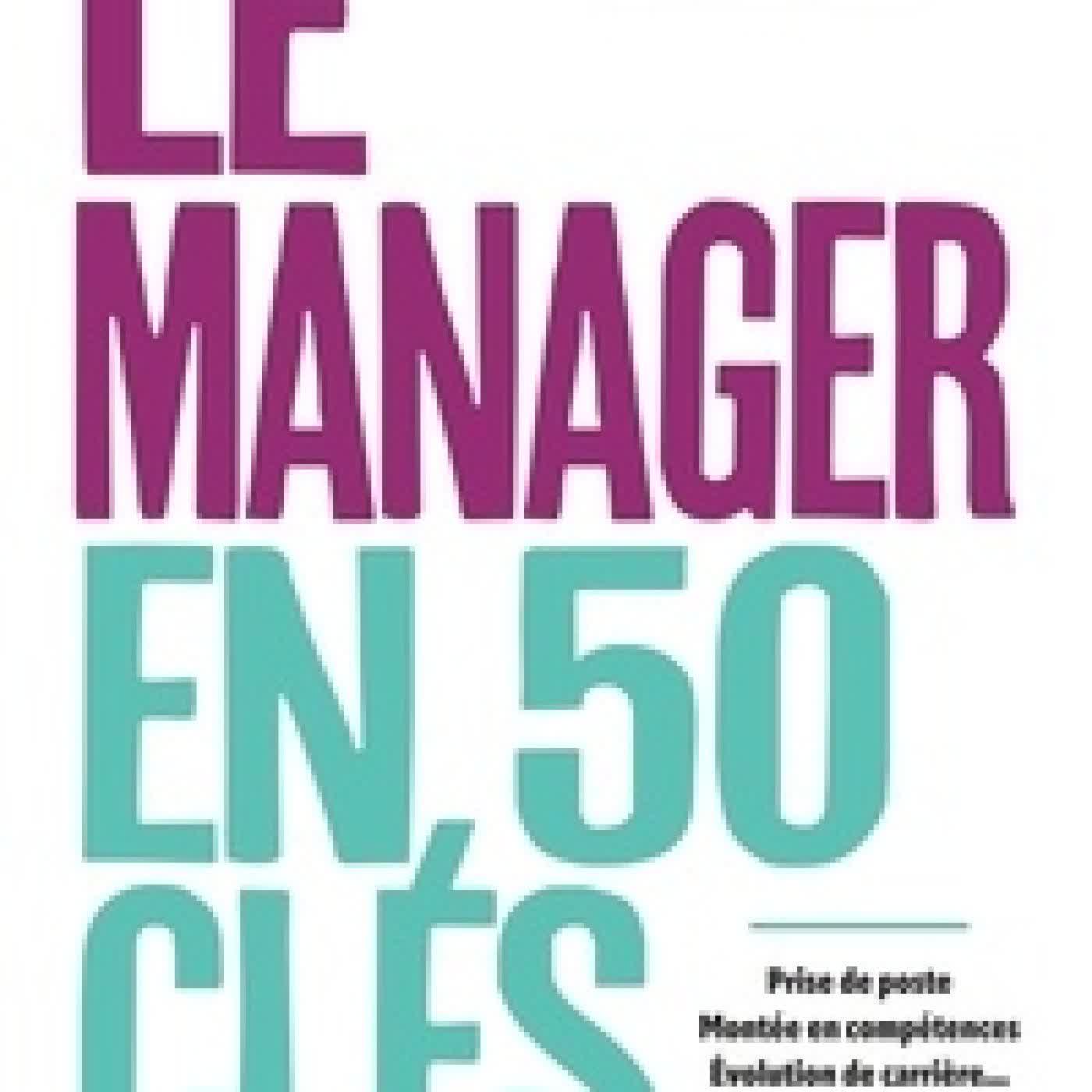 Télécharger Pdf Le manager en 50 clés. Prise de poste, montée en compétences évolution de carrière, toutes les clés de la réussite