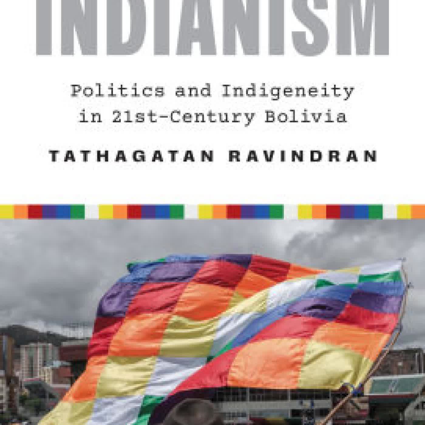 Read online: The Social Life of Indianism: Politics and Indigeneity in Twenty-First-Century Bolivia by Tathagatan Ravindran