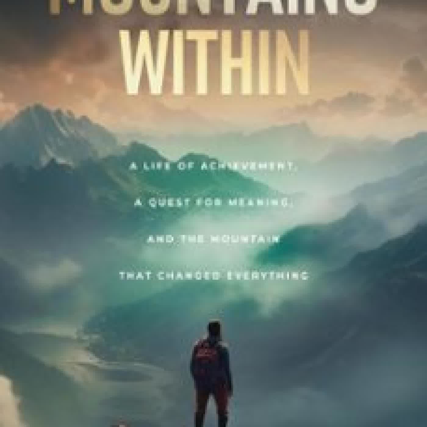 MOUNTAINS WITHIN: A LIFE OF ACHIEVEMENT, A QUEST FOR MEANING, AND THE MOUNTAIN THAT CHANGED EVERYTHING JACK GROPPEL