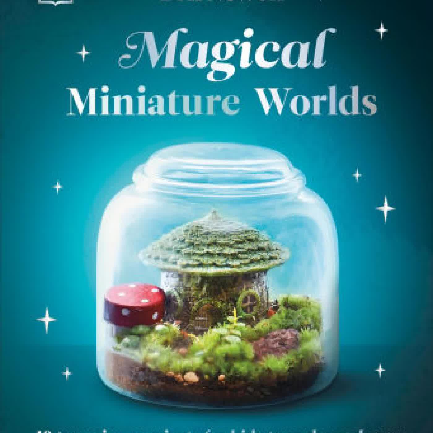 Magical Miniature Worlds: 18 Terrarium Projects for Kids to Make and Grow by Ben Newell on Iphone New Format