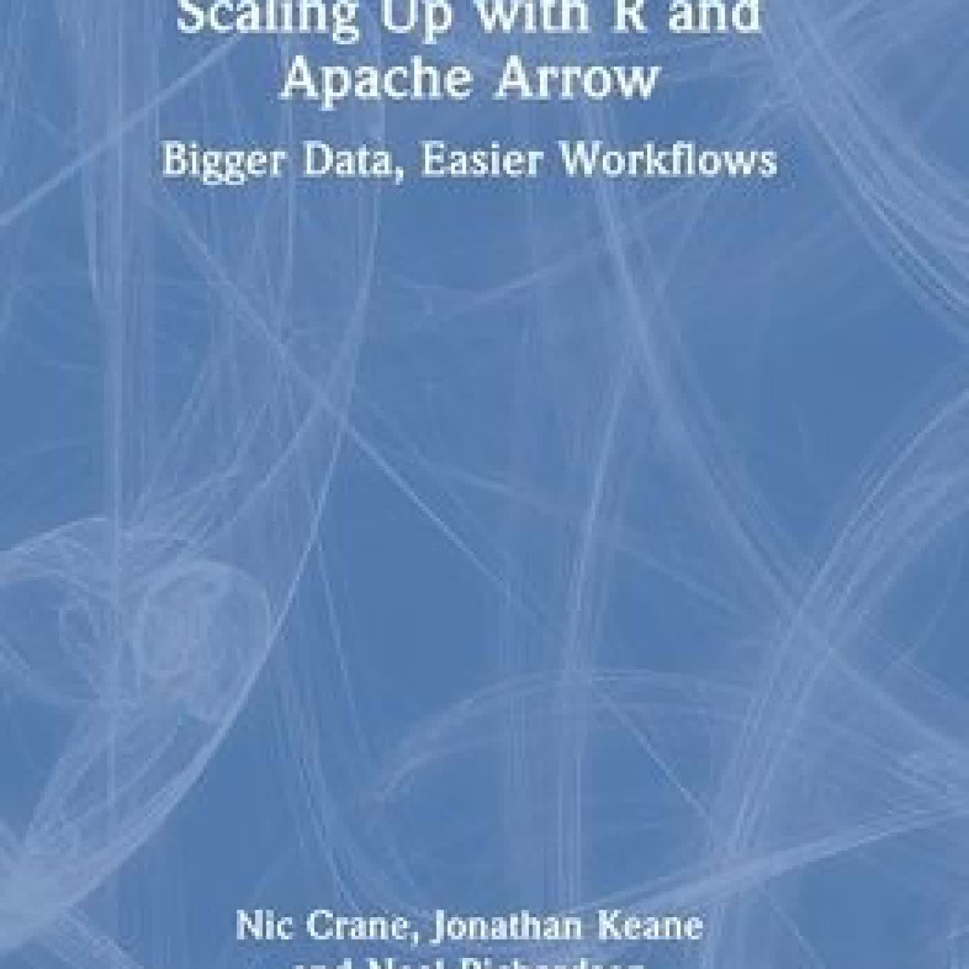 Read online: Scaling Up with R and Apache Arrow: Bigger Data, Easier Workflows by Nic Crane, Jonathan Keane, Neal Richardson