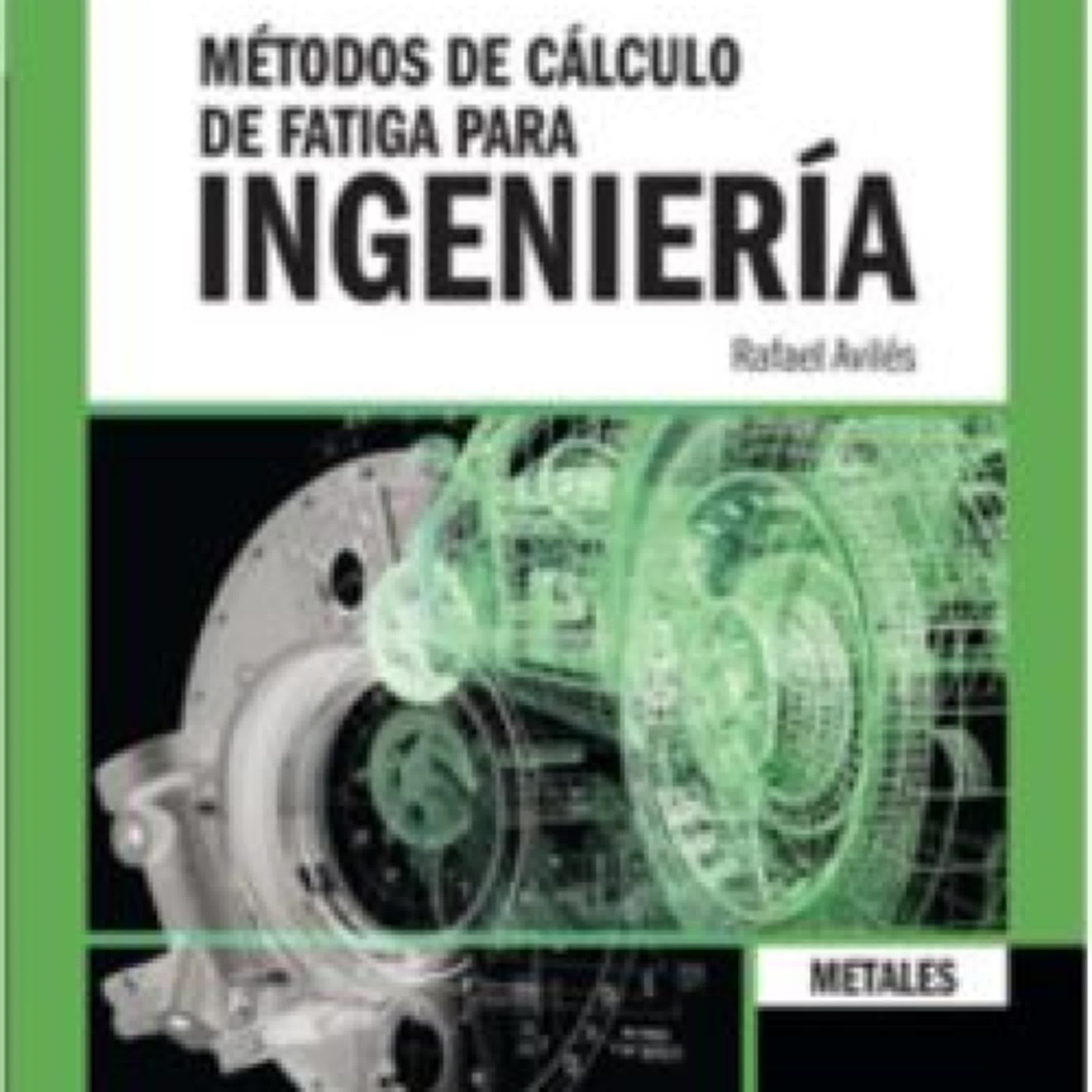 METODOS DE CALCULO DE FATIGA PARA INGENIERIA: METALES RAFAEL AVILES GONZALEZ