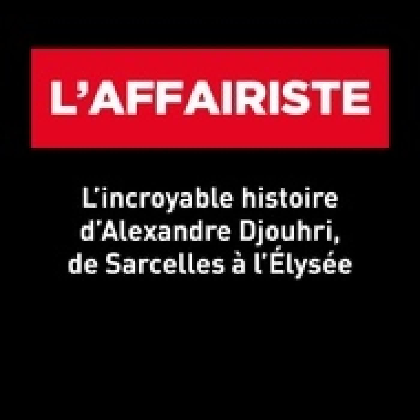 Télécharger Pdf L'affairiste - L incroyable histoire d Alexandre Djouhri, de Sarcelles à l Elysée