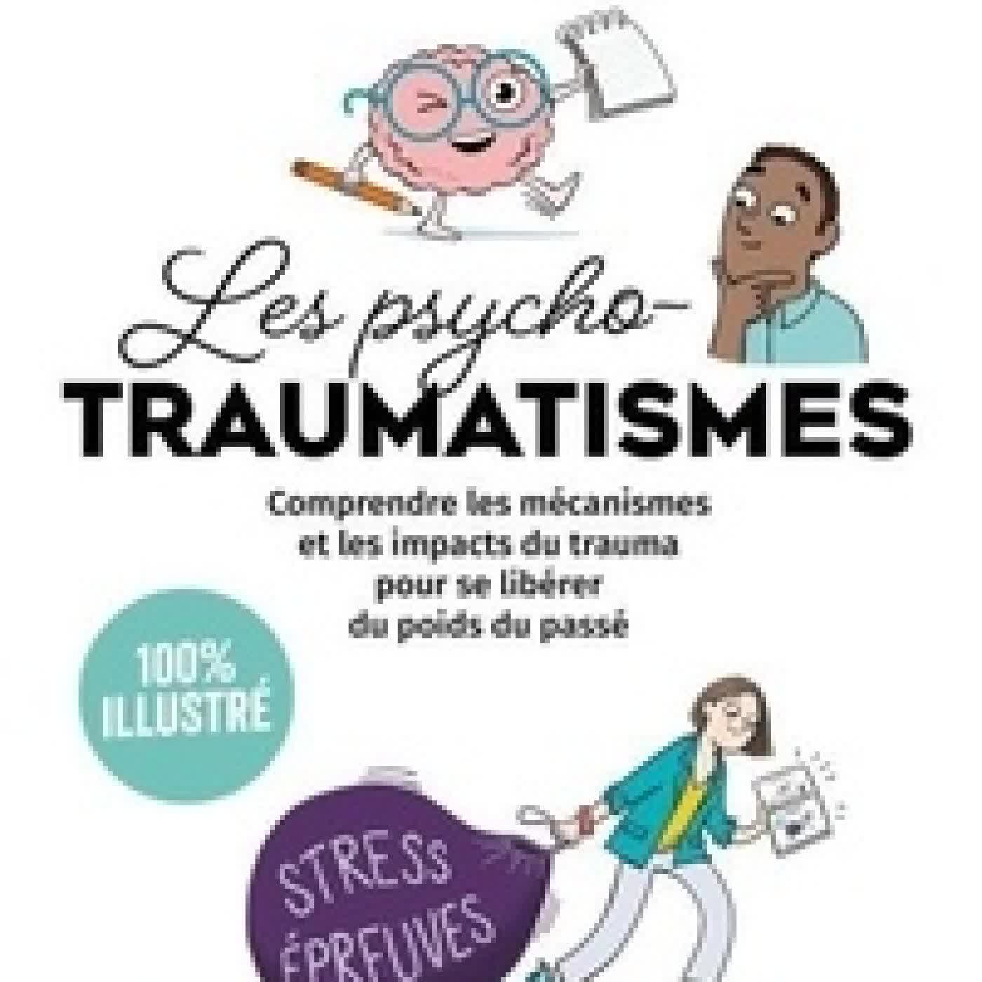Lire en ligne : Les psychotraumatismes 100 % illustré - Comprendre les mécanismes et les impacts du trauma pour se libérer du poids du passé