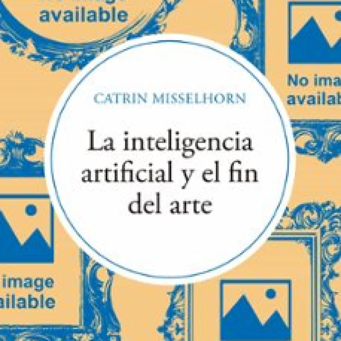 LA INTELIGENCIA ARTIFICIAL Y EL FIN DEL ARTE CATRIN MISSELHORN
