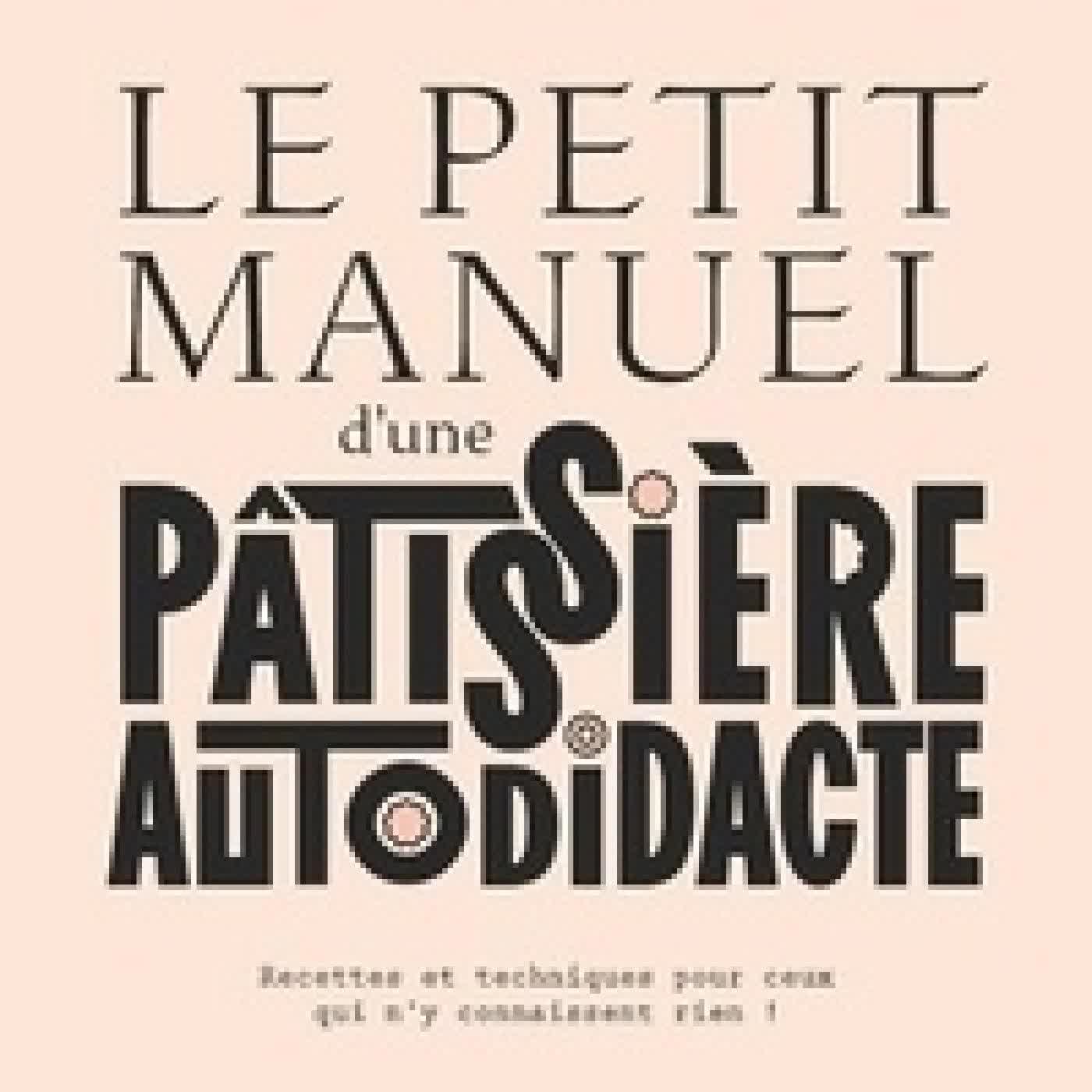 Télécharger Pdf Le petit manuel d'une patissière autodidacte - Recette et techniques pour ceux qui n'y connaissent rien !