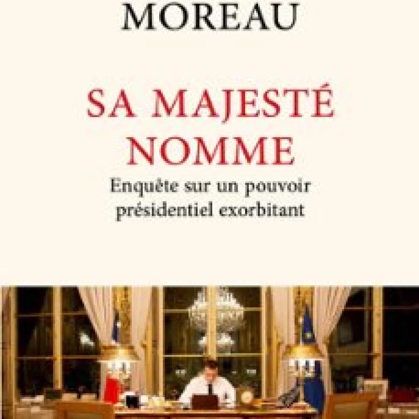 SA MAJESTÉ NOMME - ENQUÊTE SUR UN POUVOIR EXORBITANT MICHAËL MOREAU
