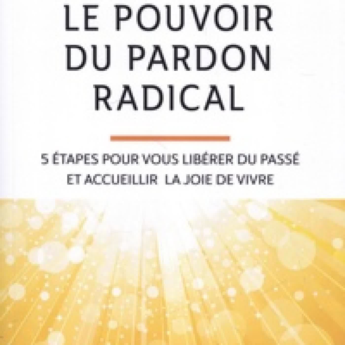 {téléchargement} Le pouvoir du pardon radical - 5 étapes pour vous libérer du passé et accueillir la joie de vivre