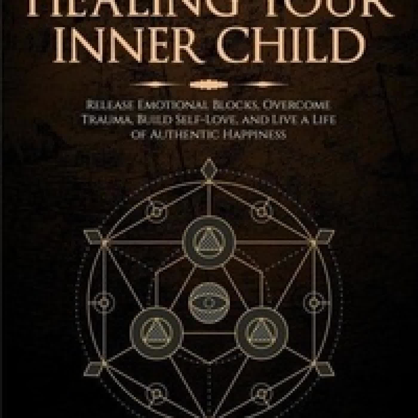 Télécharger Pdf Healing Your Inner Child: Release Emotional Blocks, Overcome Trauma, Build Self-Love, And Live A Life Of Authentic Happiness
