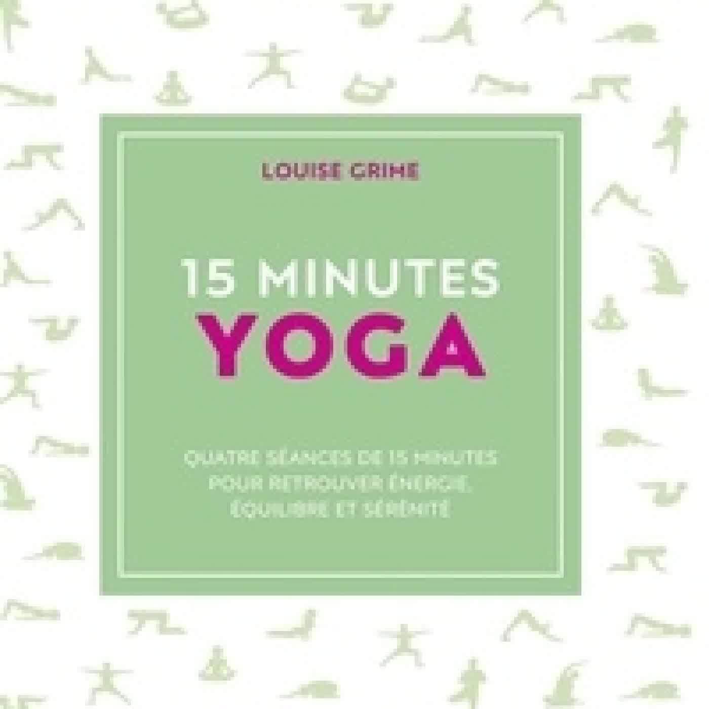 Lire en ligne : 15 minutes Yoga. Quatre séances de 15 minutes pour retrouver énergie, équilibre et sérénité
