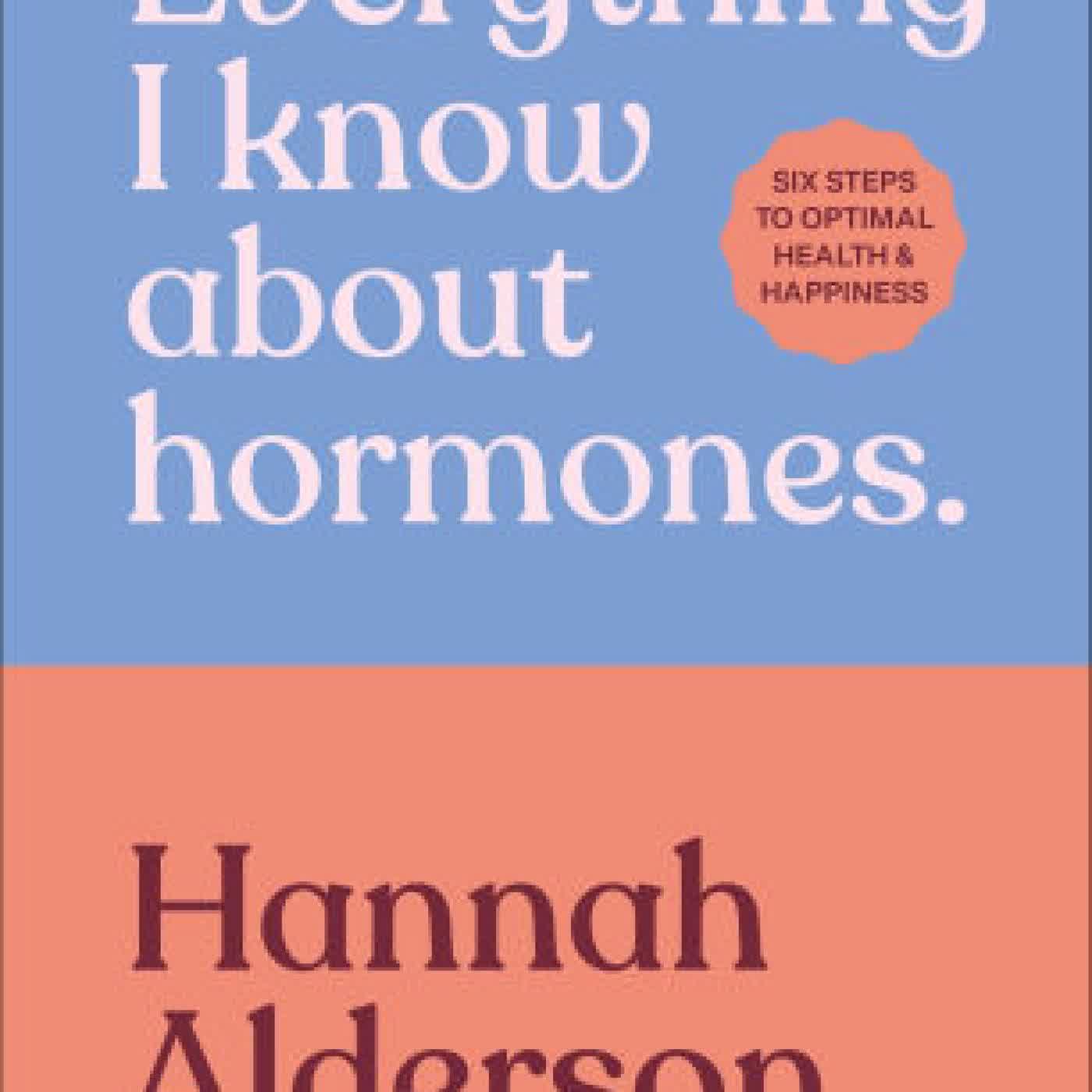 Read online: Everything I Know About Hormones: Six Steps to Optimal Health and Happiness by Hannah Alderson