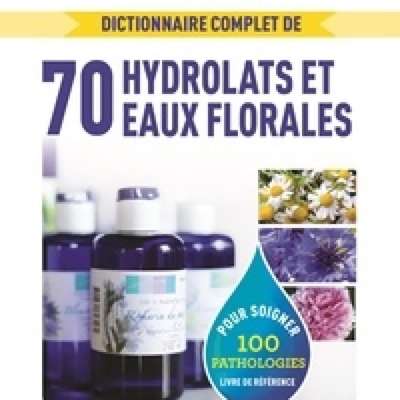 {téléchargement} Dictionnaire complet des 70 hydrolats et eaux florales - 100 pathologies traitées