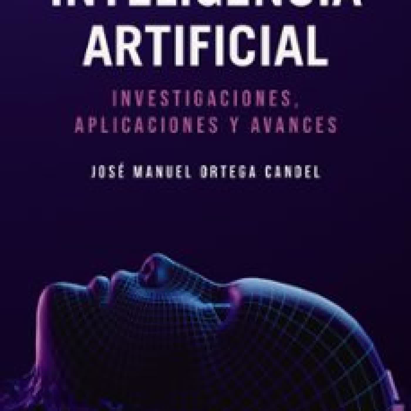INTELIGENCIA ARTIFICIAL. INVESTIGACIONES, APLICACIONES Y AVANCES JOSE MANUEL ORTEGA CANDEL