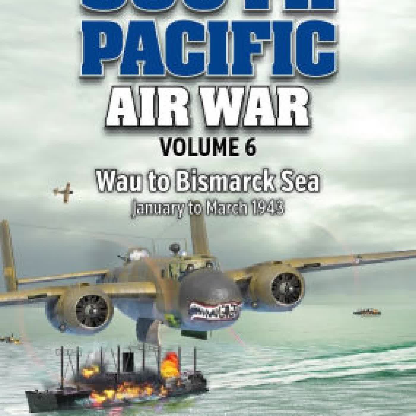 Read online: South Pacific Air War Volume 6: Wau to Bismarck Sea, January - March 1943 by Peter Ingman, Michael Claringbould